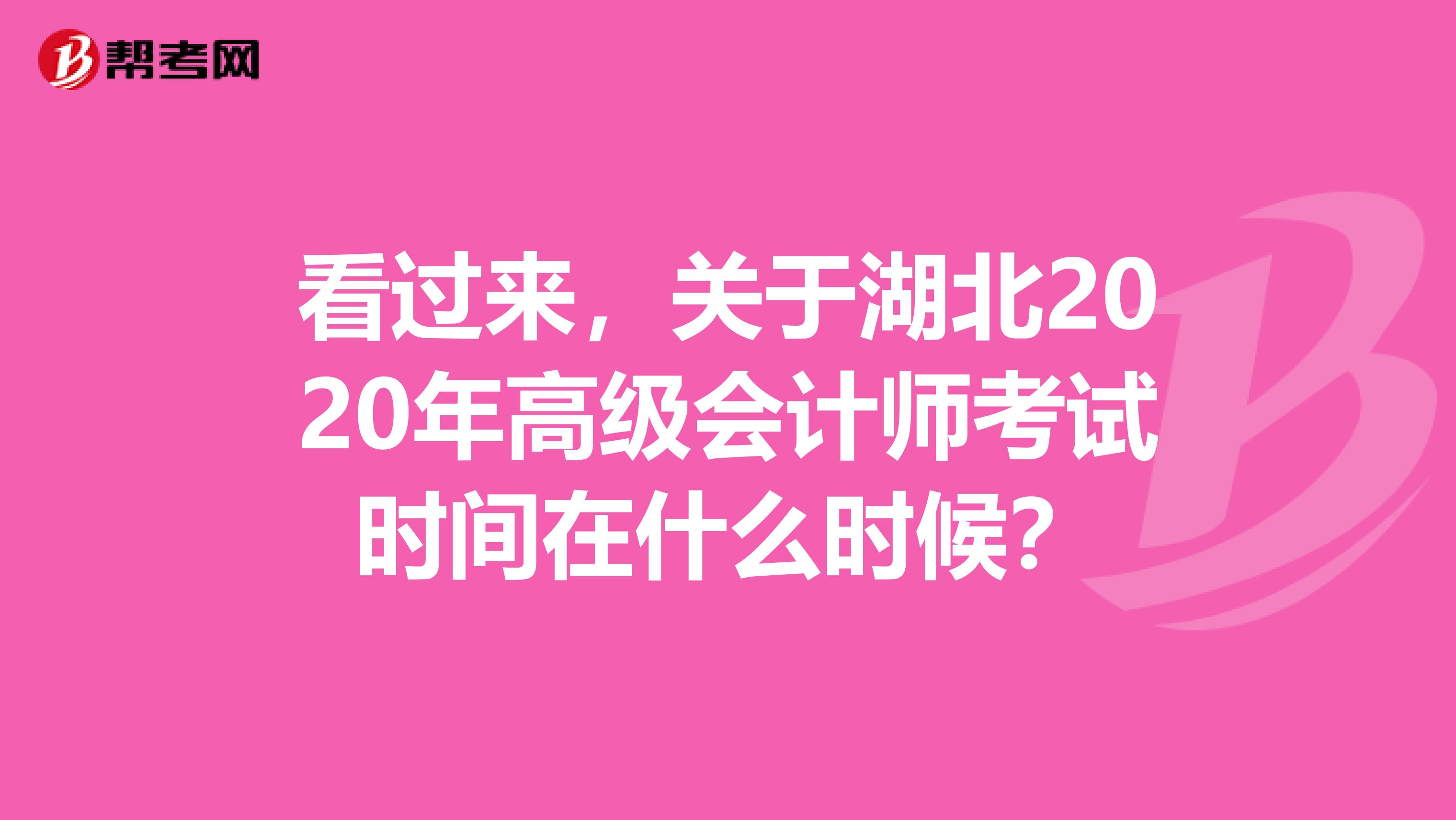 看过来，关于湖北2020年高级会计师考试时间在什么时候？