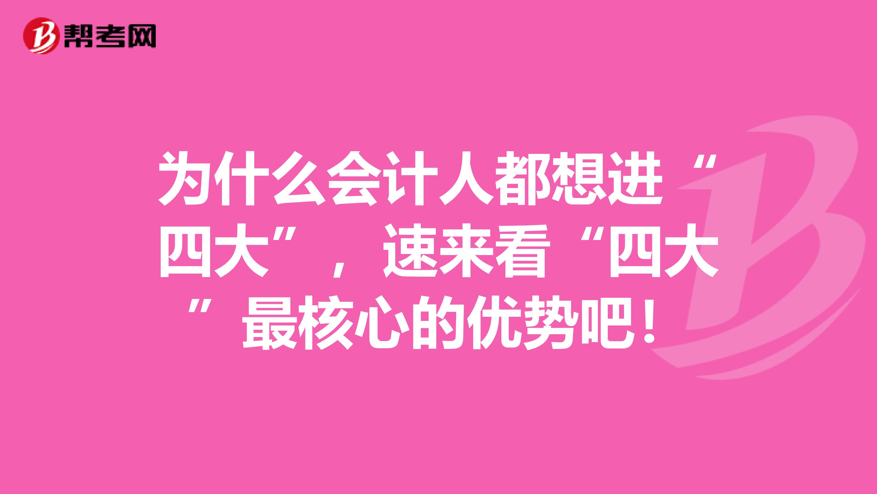 为什么会计人都想进“四大”，速来看“四大”最核心的优势吧！