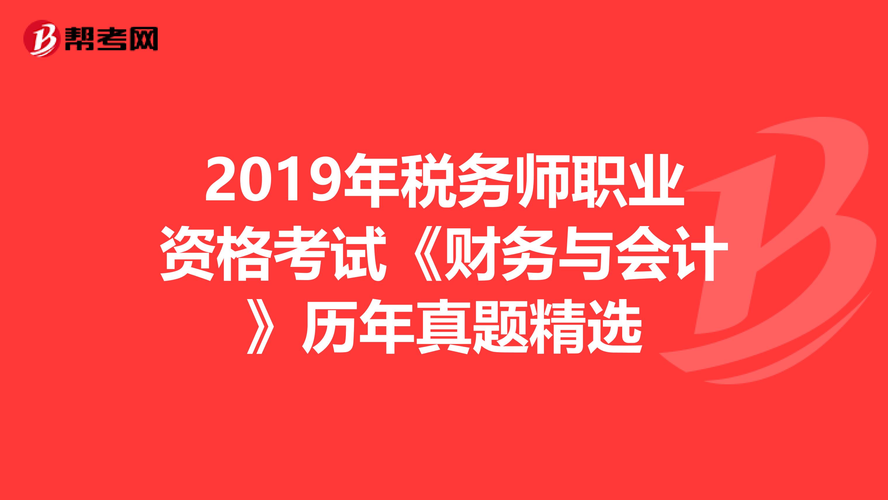 2019年税务师职业资格考试《财务与会计》历年真题精选