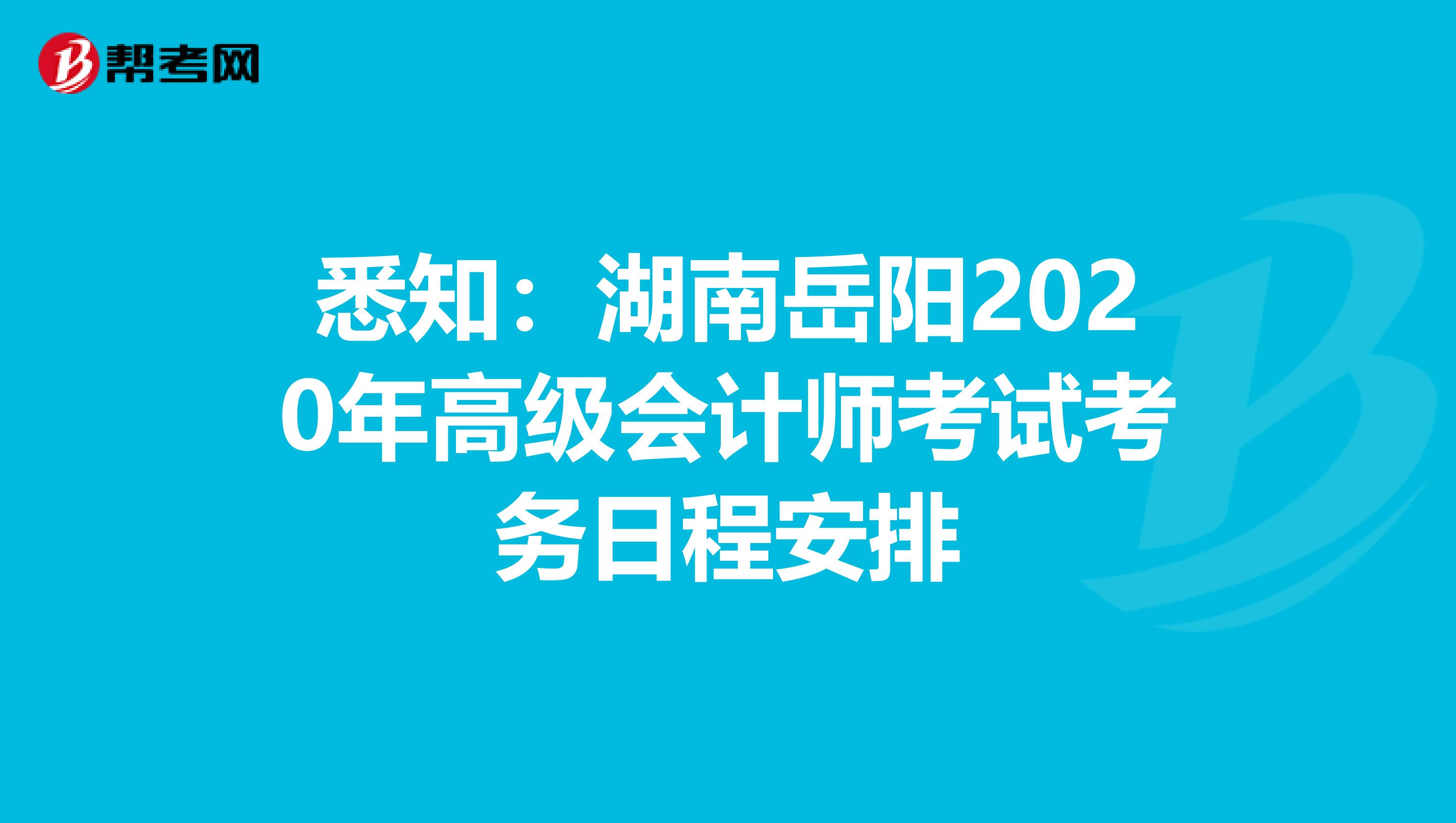 悉知:湖南岳陽2020年高級會計師考試考務日程安排