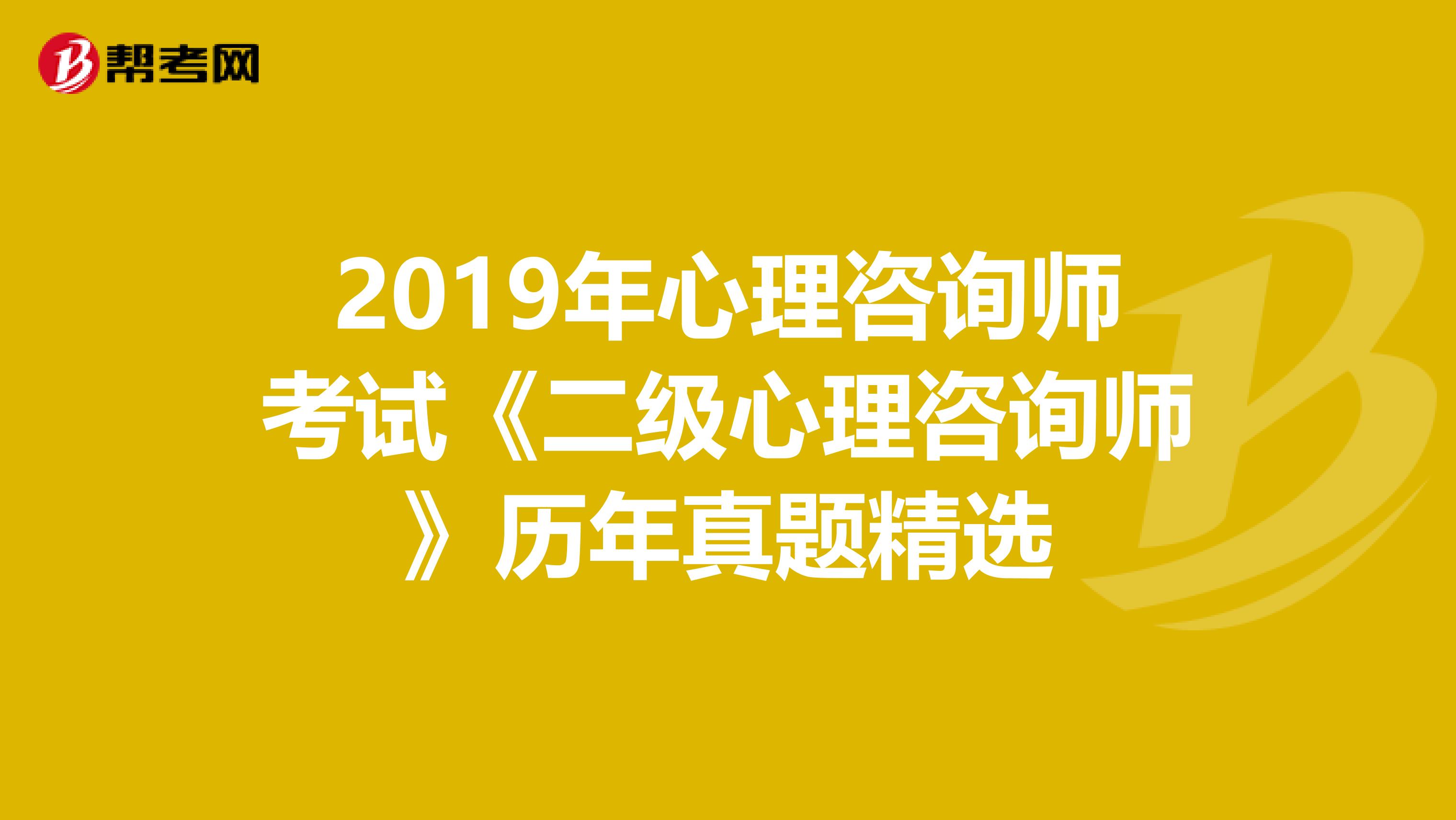 2019年心理咨询师考试《二级心理咨询师》历年真题精选