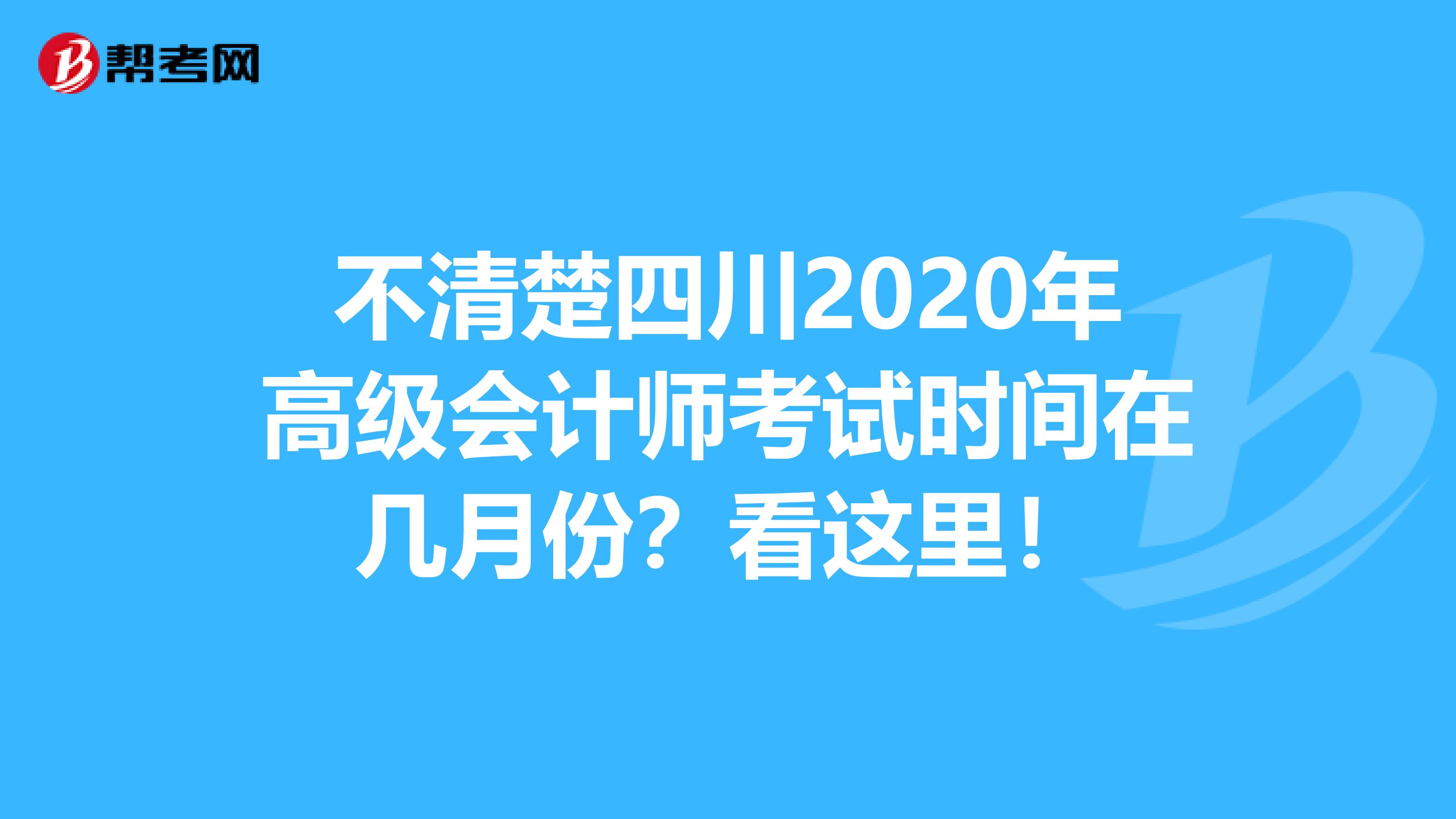 不清楚四川2020年高级会计师考试时间在几月份？看这里！