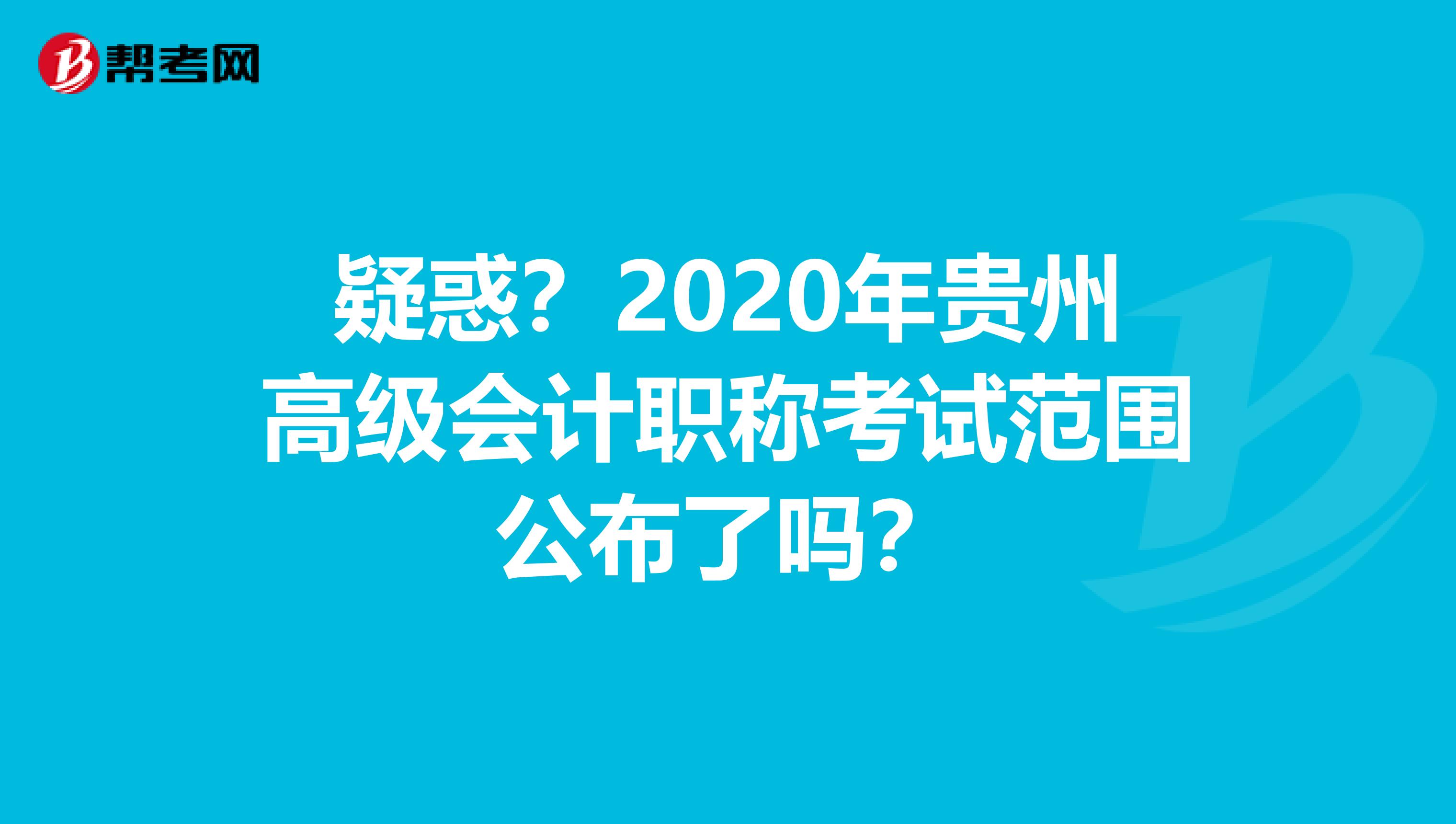 疑惑？2020年贵州高级会计职称考试范围公布了吗？