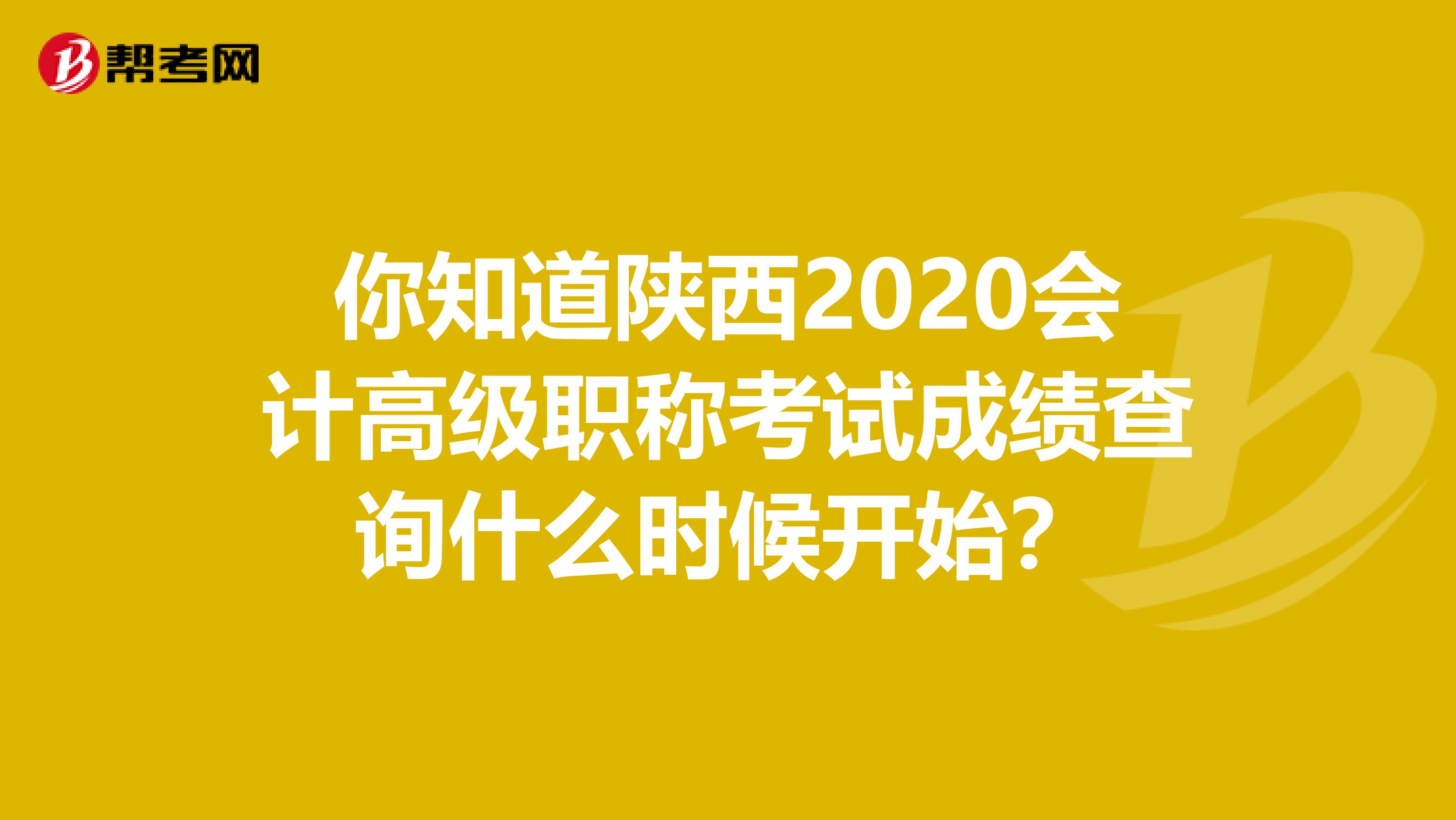 你知道陕西2020会计高级职称考试成绩查询什么时候开始？