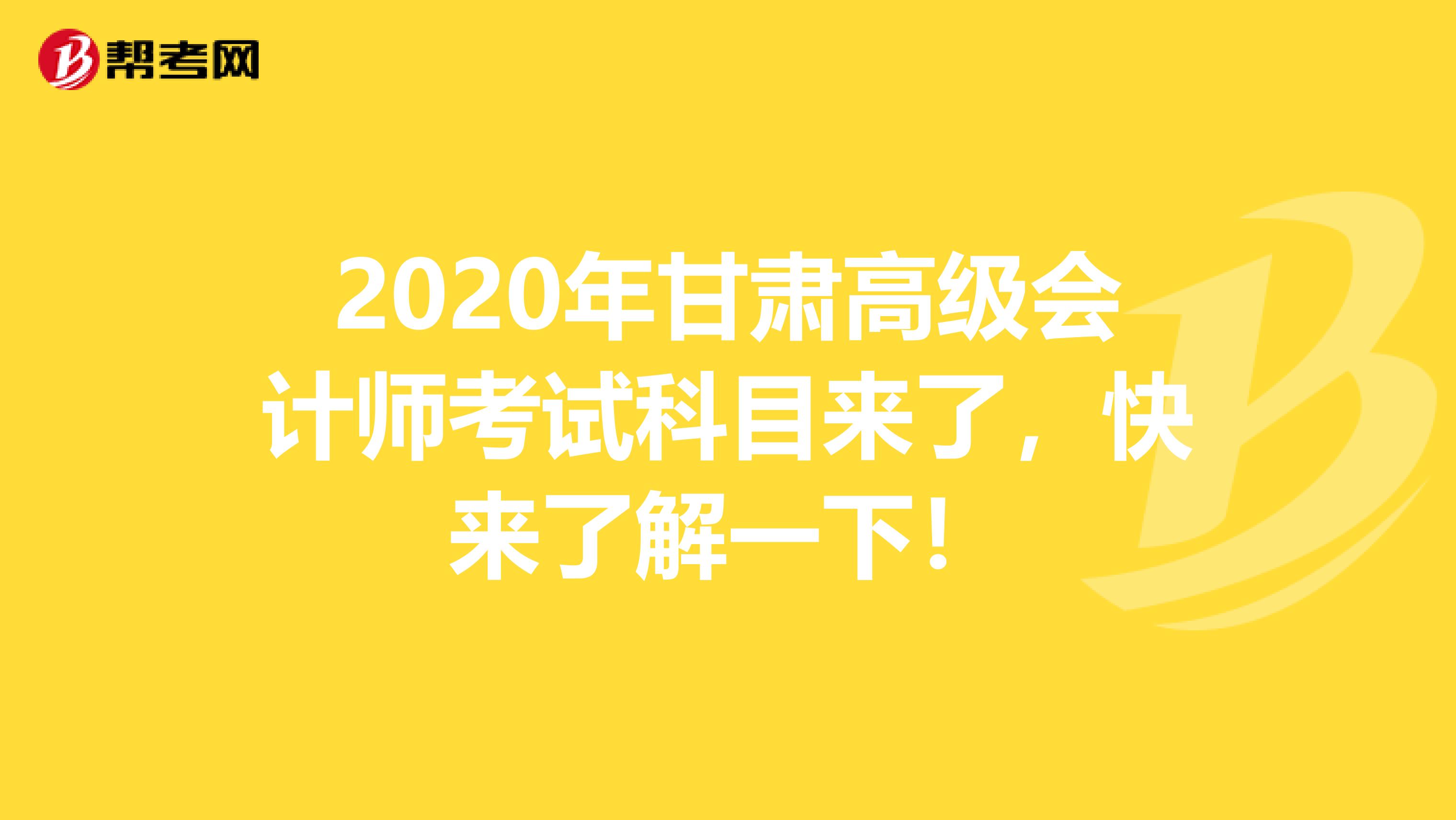 2020年甘肃高级会计师考试科目来了，快来了解一下！