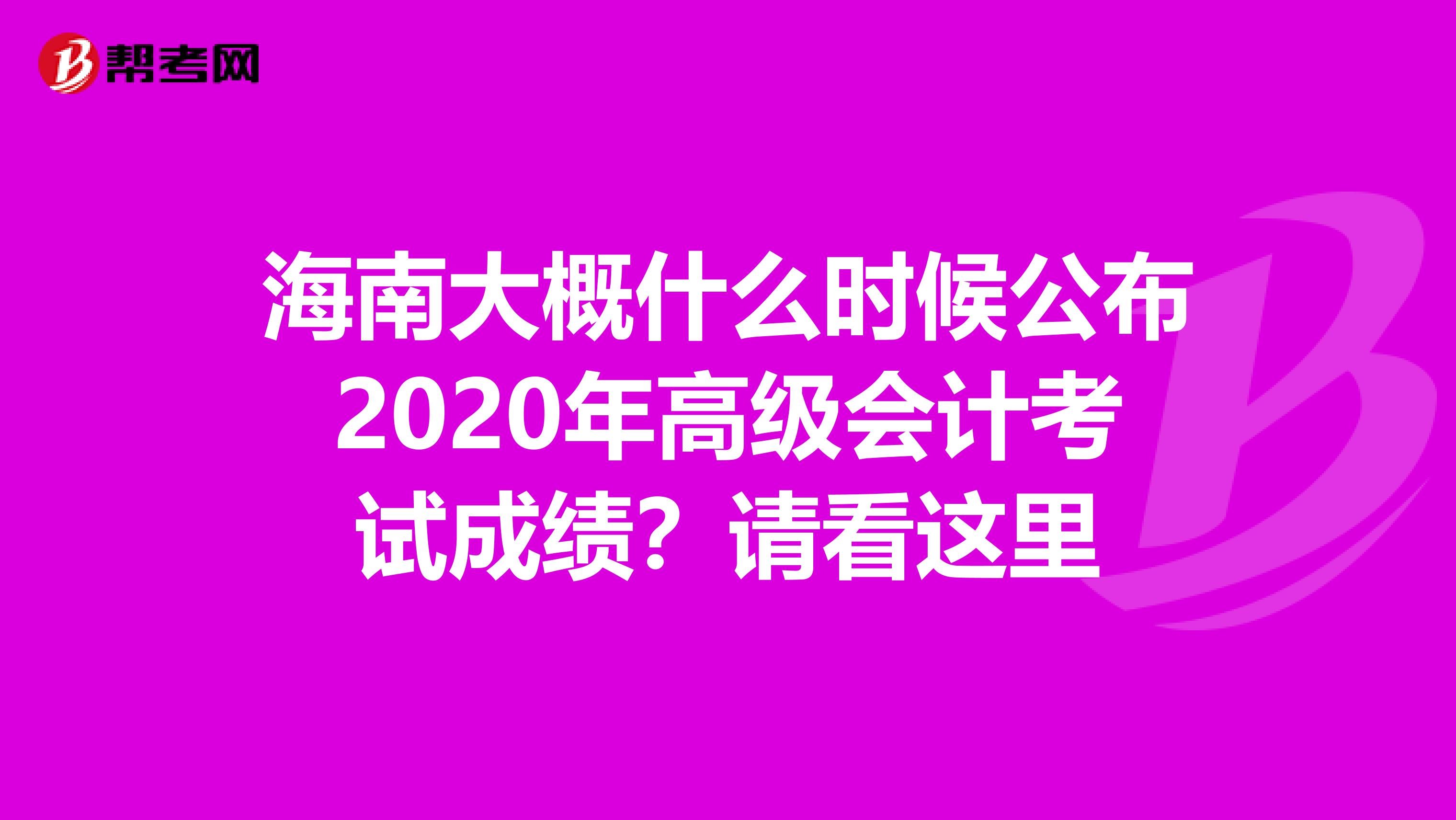 海南大概什么时候公布2020年高级会计考试成绩？请看这里