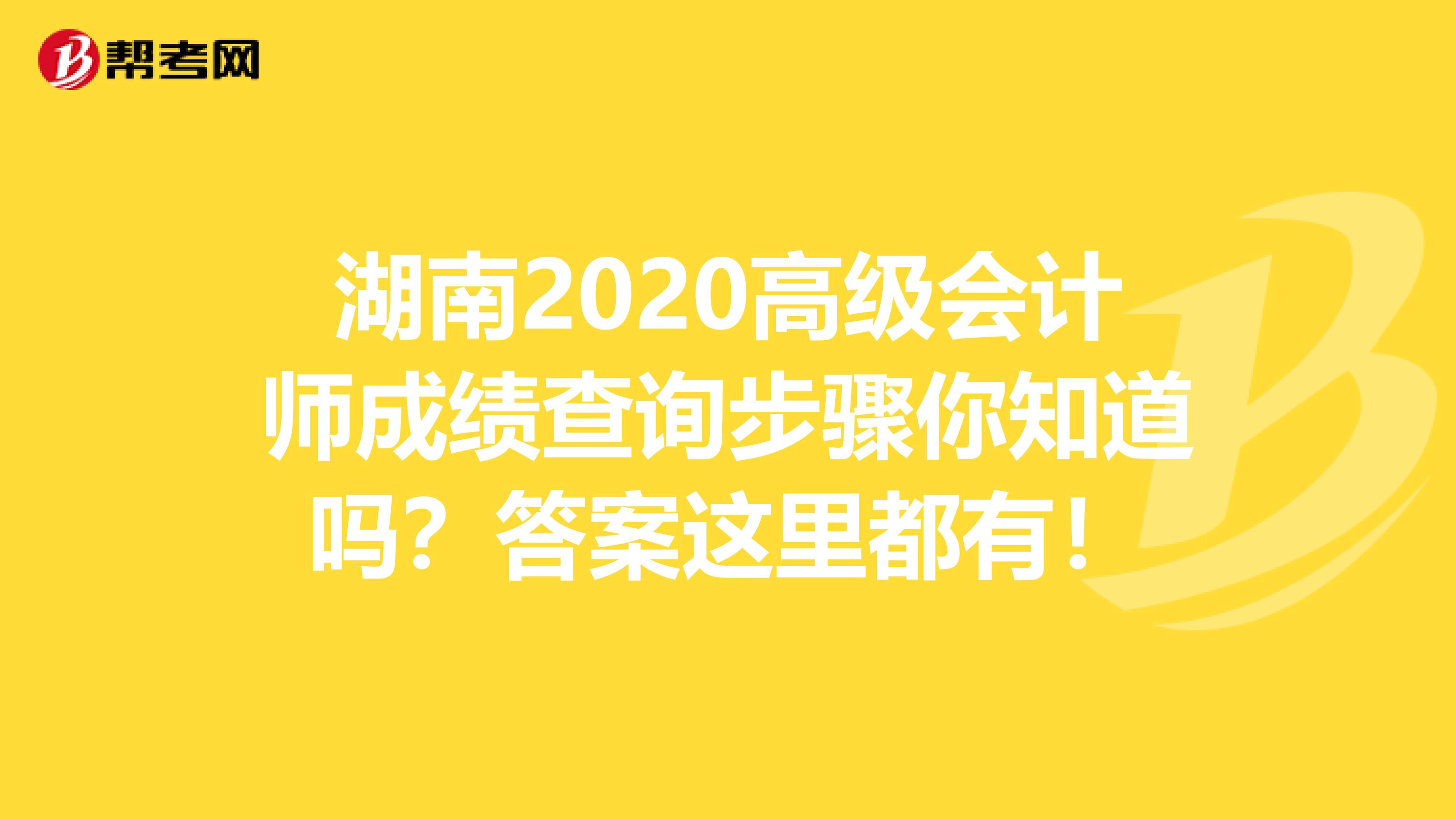 湖南2020高级会计师成绩查询步骤你知道吗？答案这里都有！