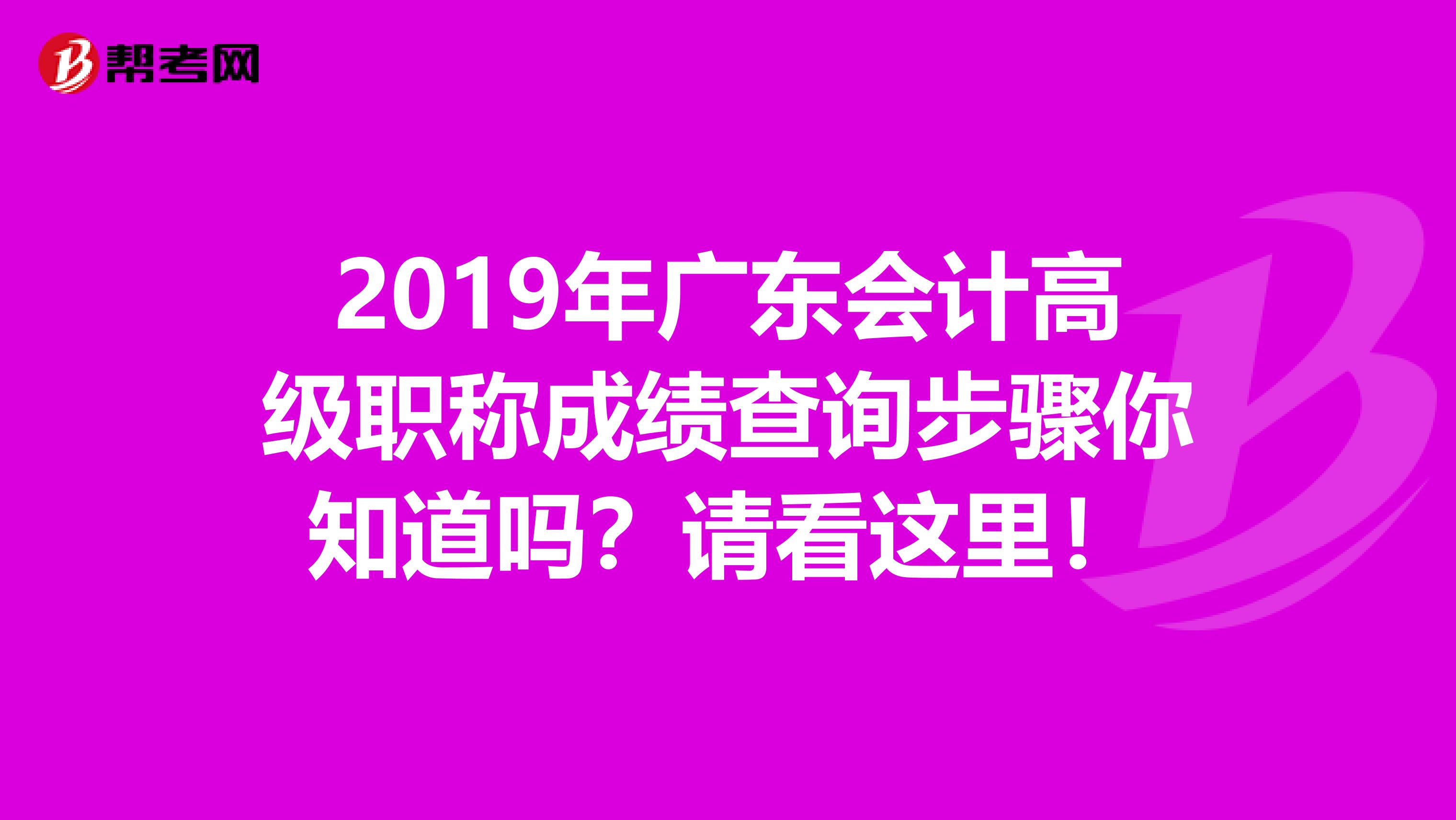 2019年广东会计高级职称成绩查询步骤你知道吗？请看这里！