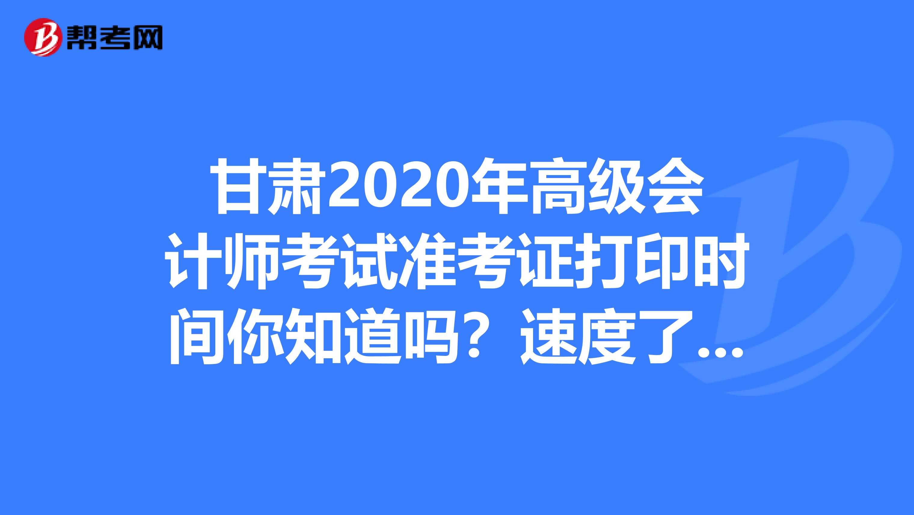 甘肅2020年高級會計師考試準考證打印時間你知道嗎？速度了解一下！