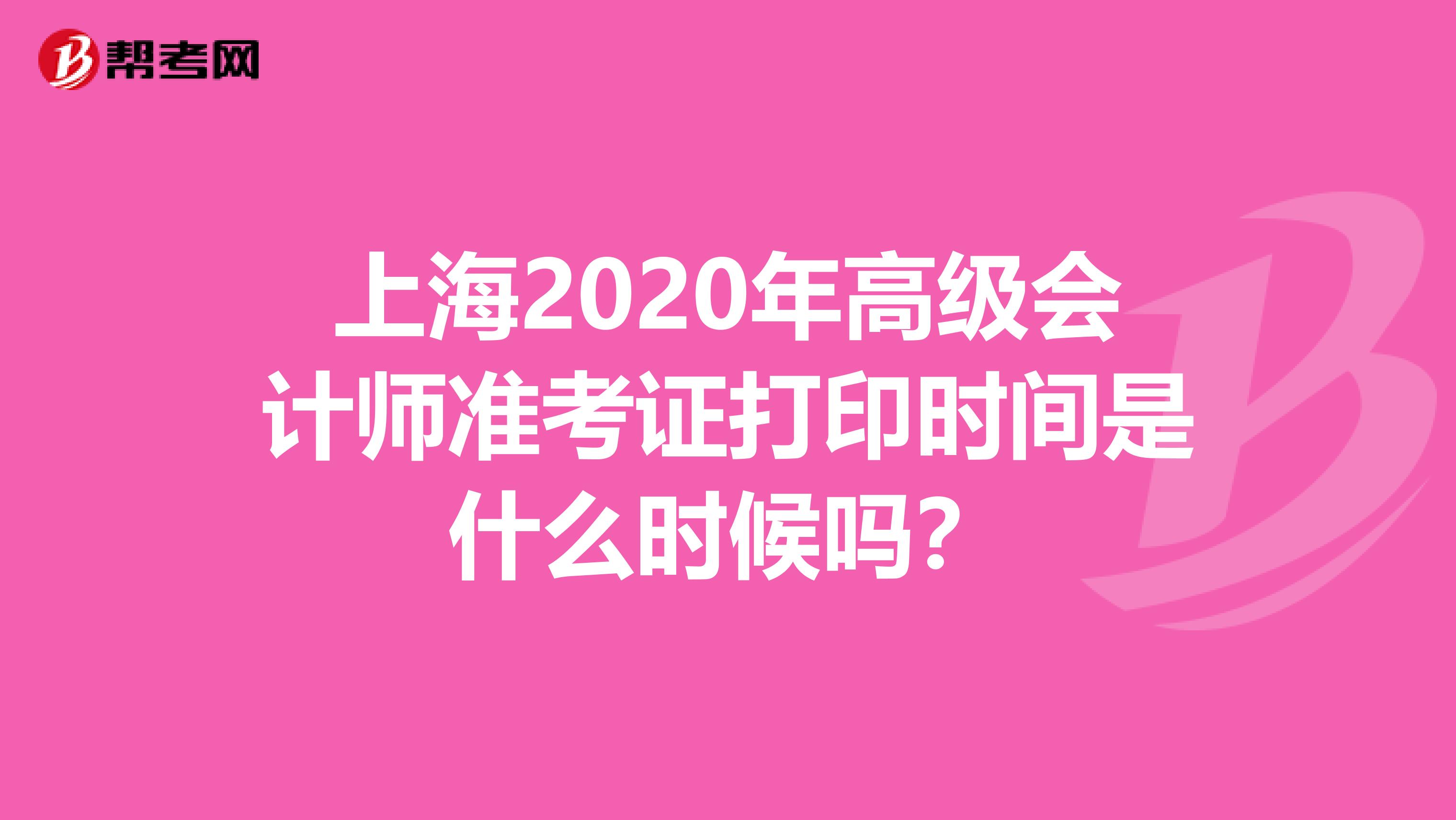 上海2020年高级会计师准考证打印时间是什么时候吗？