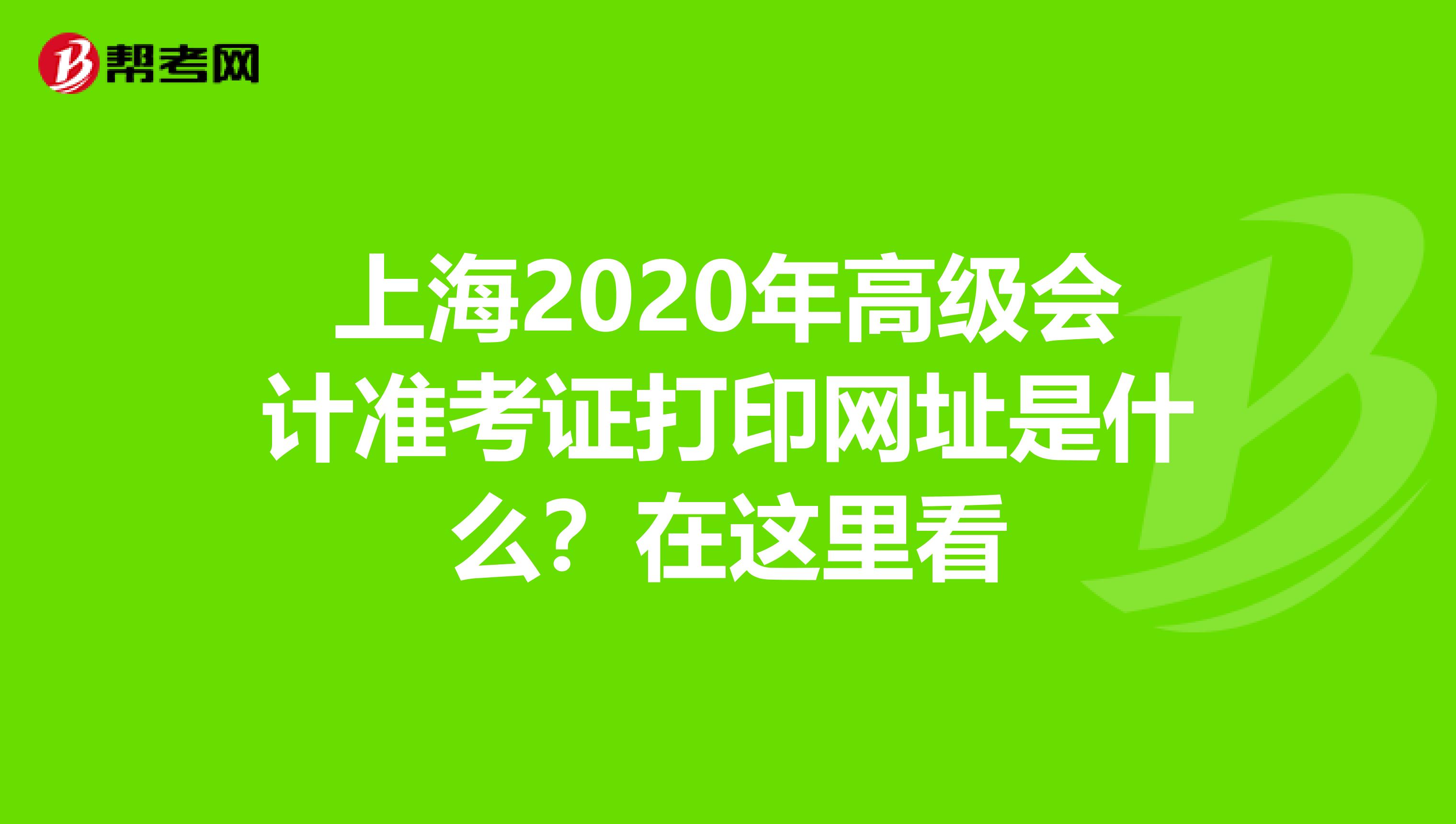 上海2020年高级会计准考证打印网址是什么？在这里看