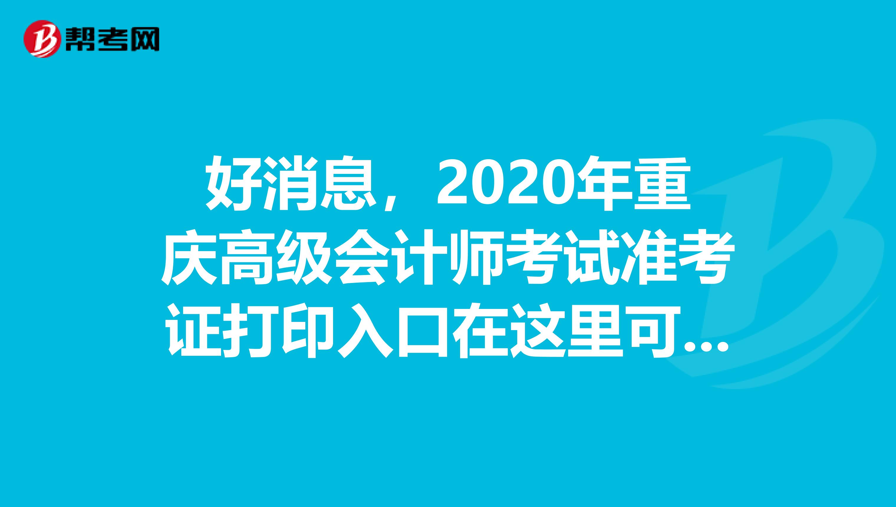 好消息，2020年重庆高级会计师考试准考证打印入口在这里可以查看