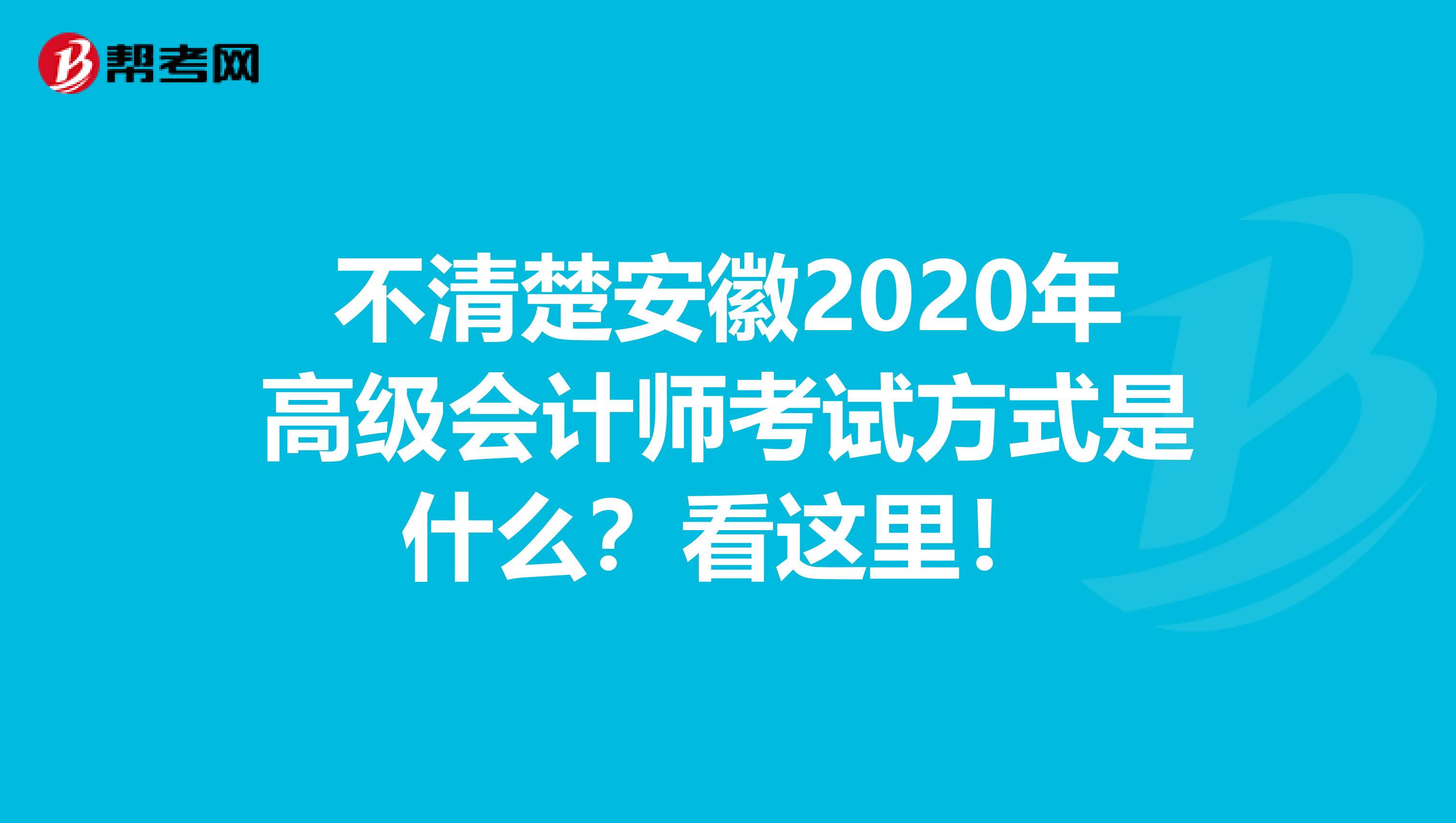不清楚安徽2020年高级会计师考试方式是什么？看这里！