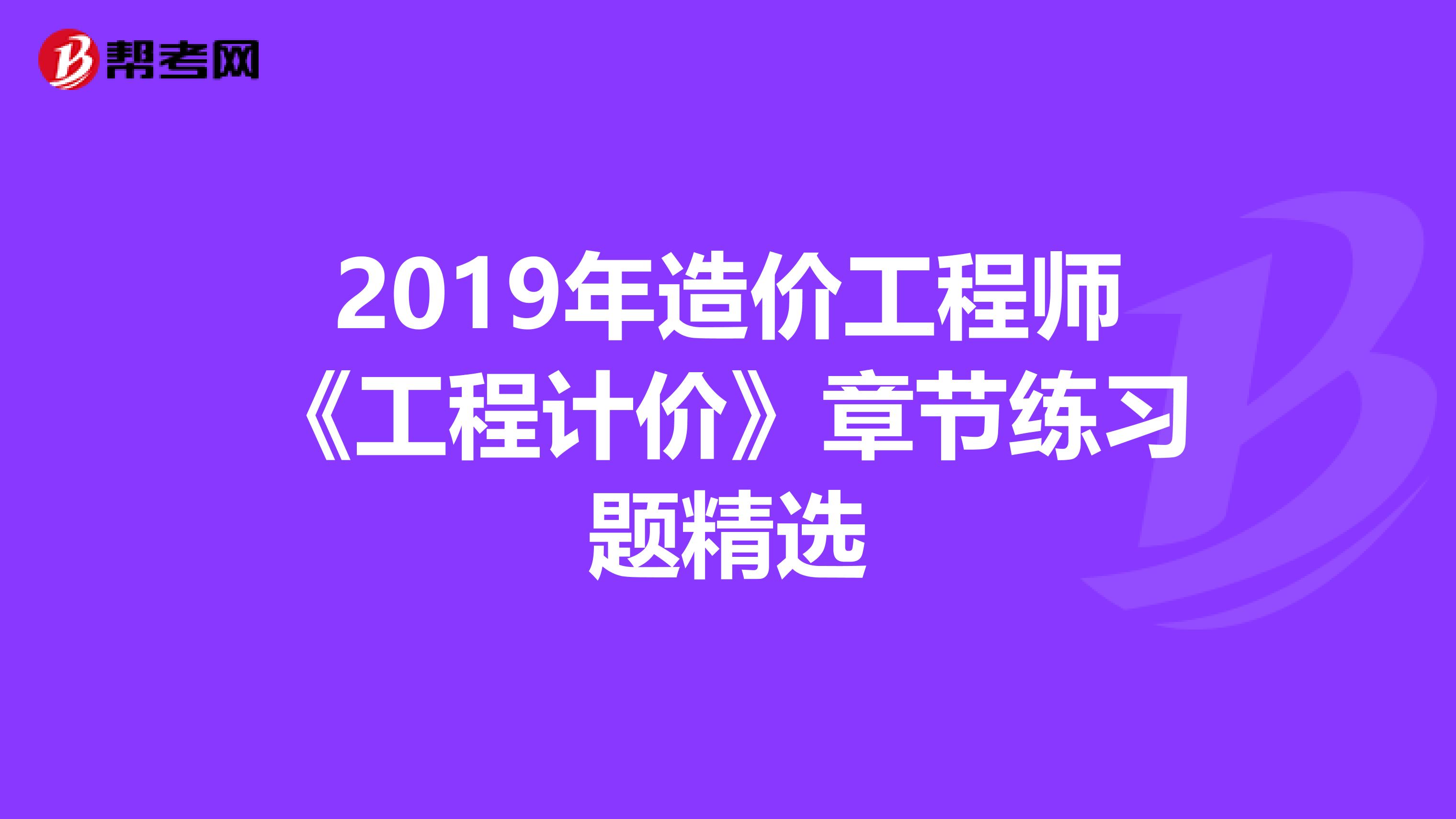 2019年造价工程师《工程计价》章节练习题精选