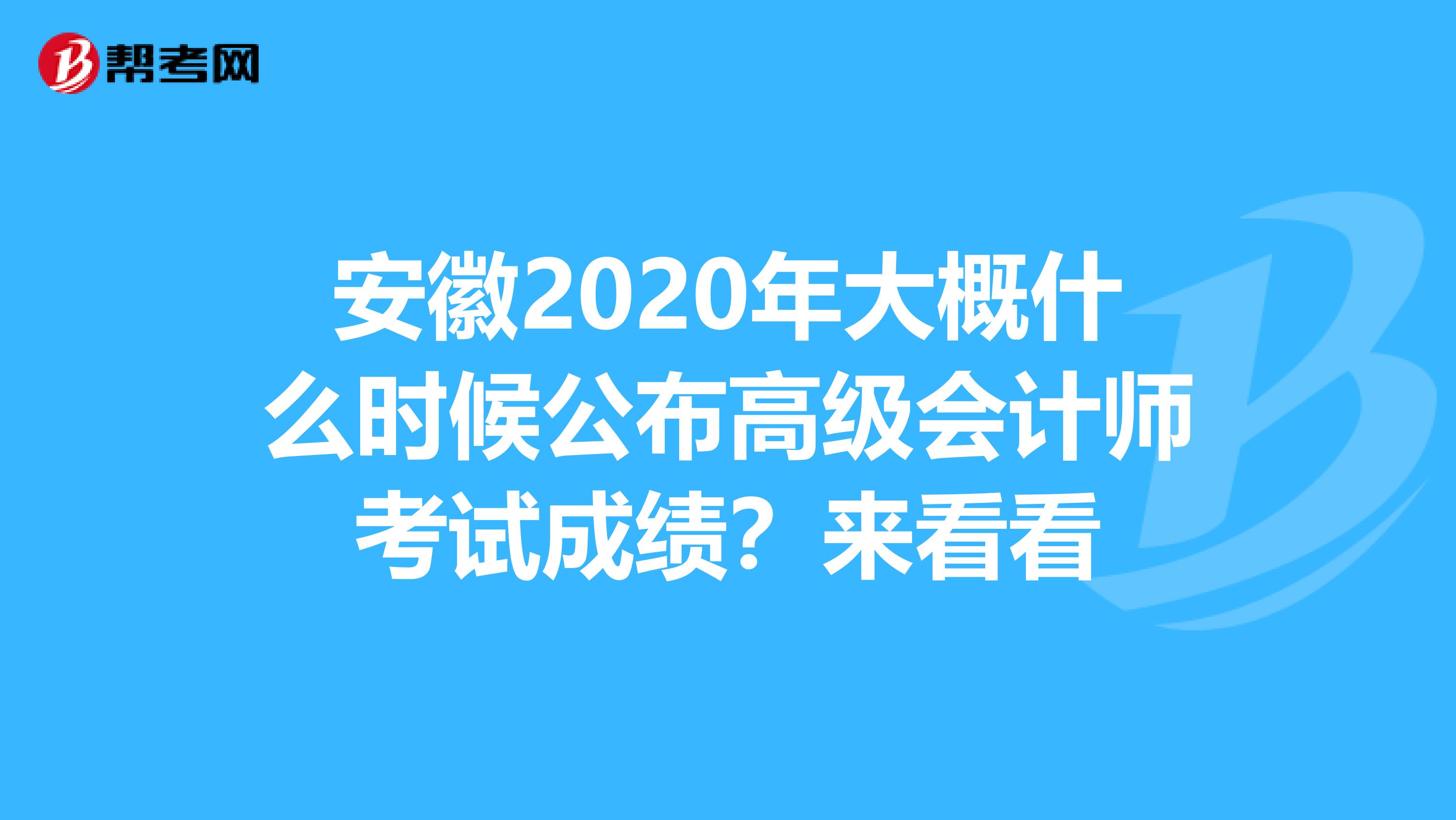 安徽2020年大概什么时候公布高级会计师考试成绩？来看看