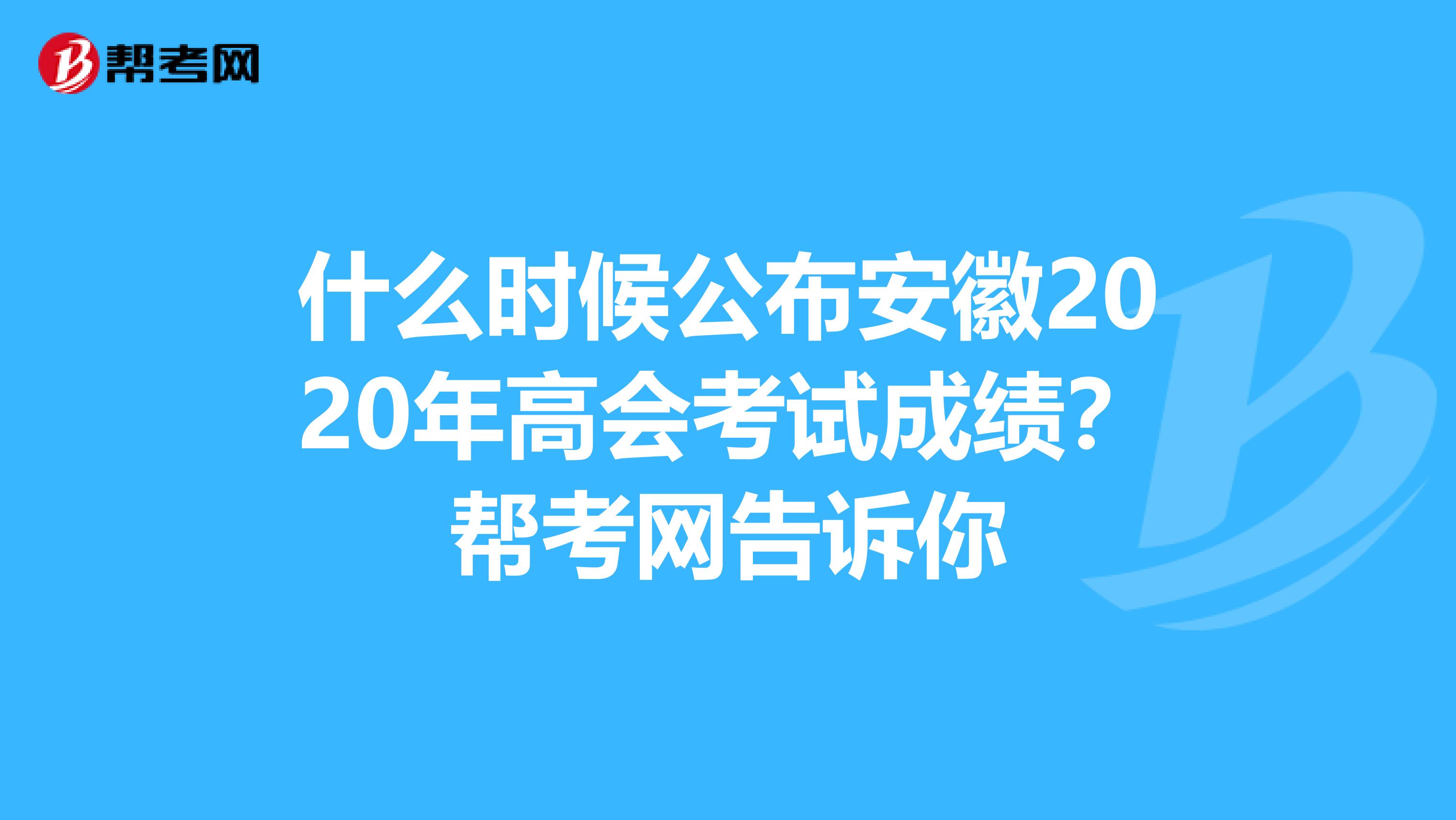 什么時候公布安徽2020年高會考試成績？幫考網(wǎng)告訴你