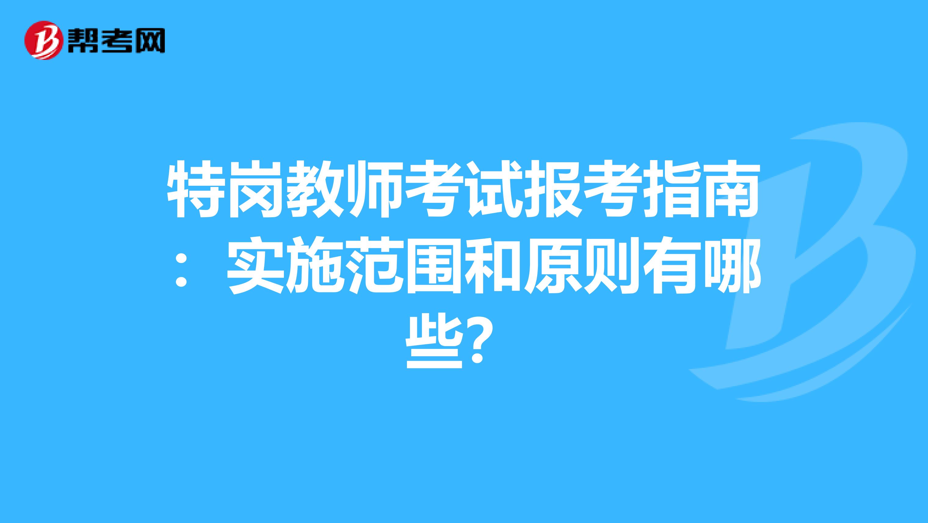 特岗教师考试报考指南：实施范围和原则有哪些？