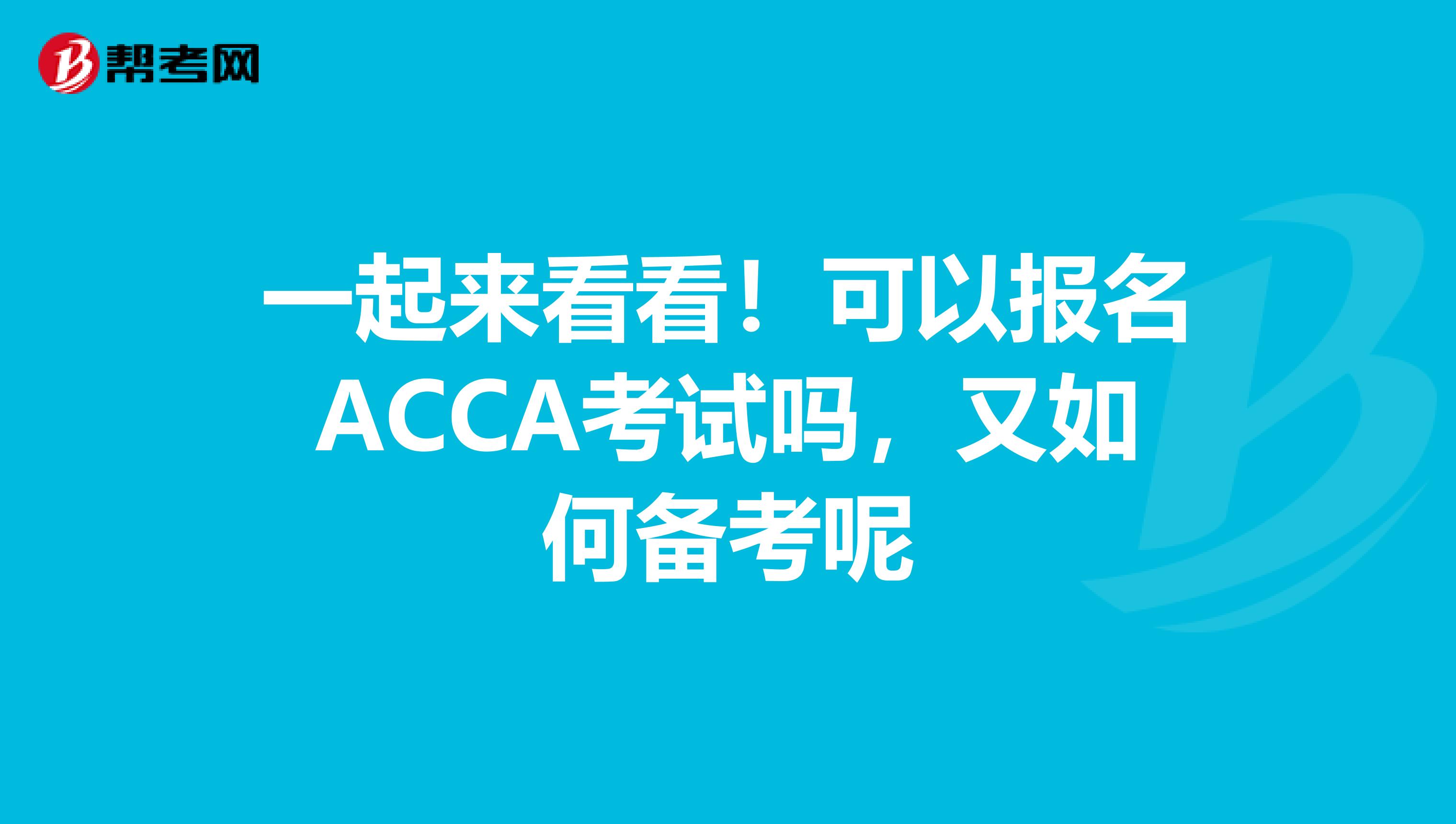 一起来看看！可以报名ACCA考试吗，又如何备考呢