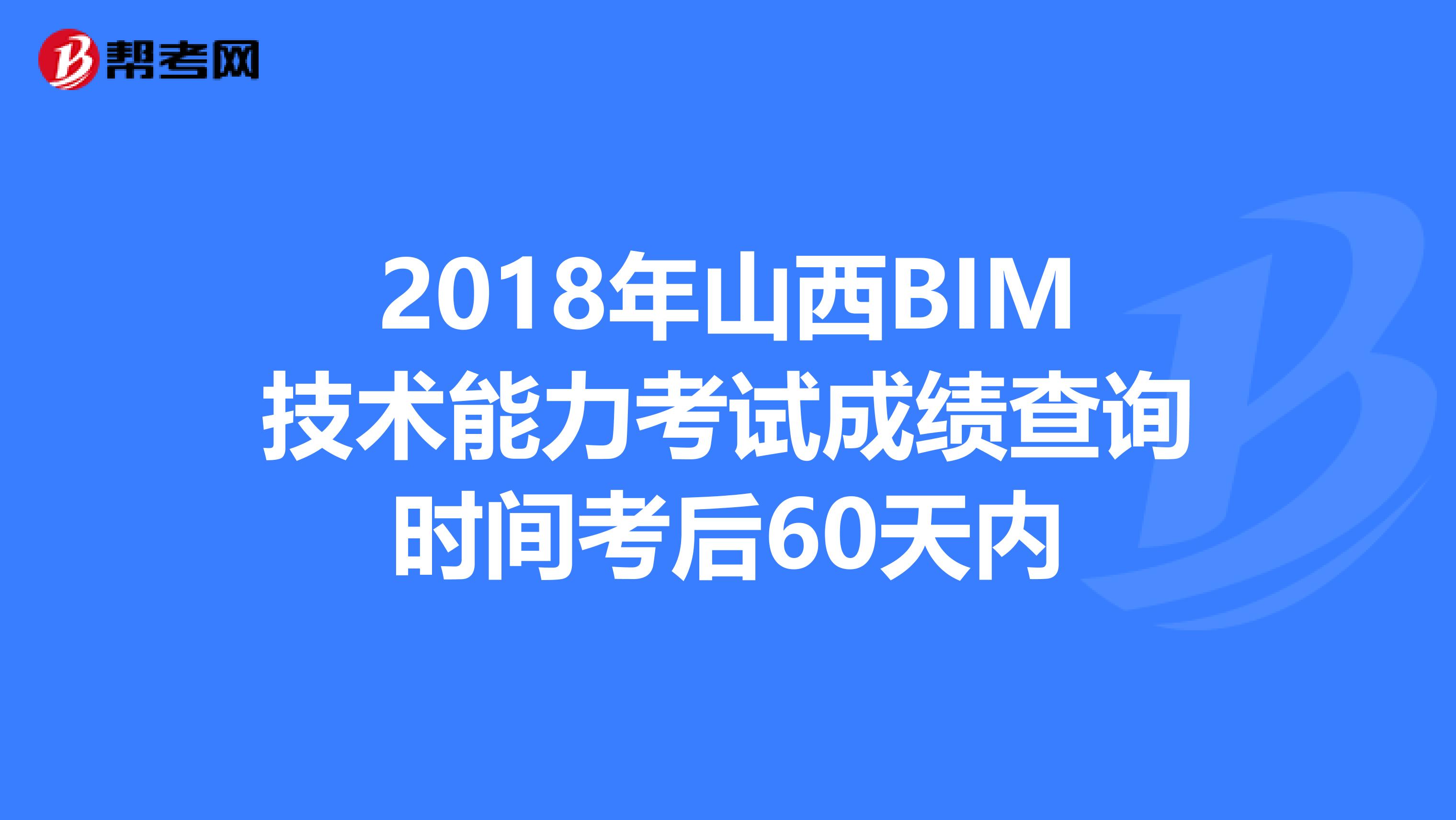 2018年山西BIM技术能力考试成绩查询时间考后60天内