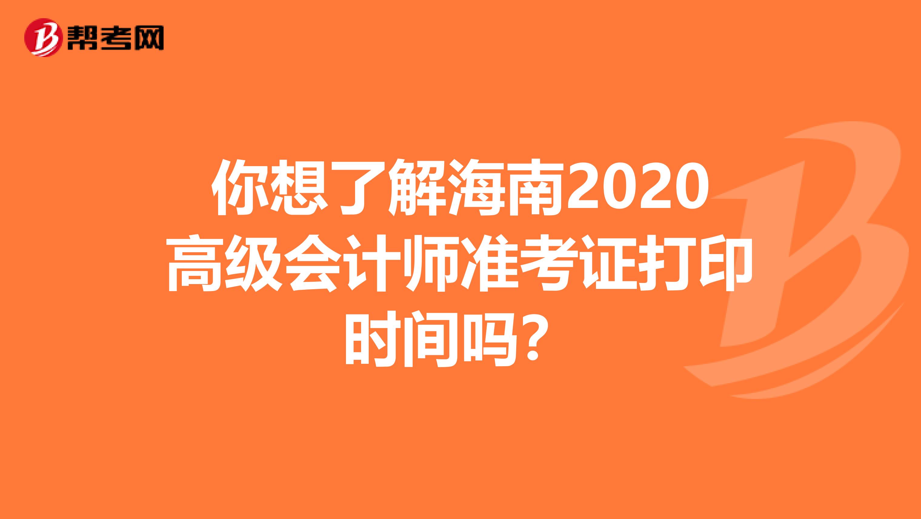 你想了解海南2020高级会计师准考证打印时间吗？