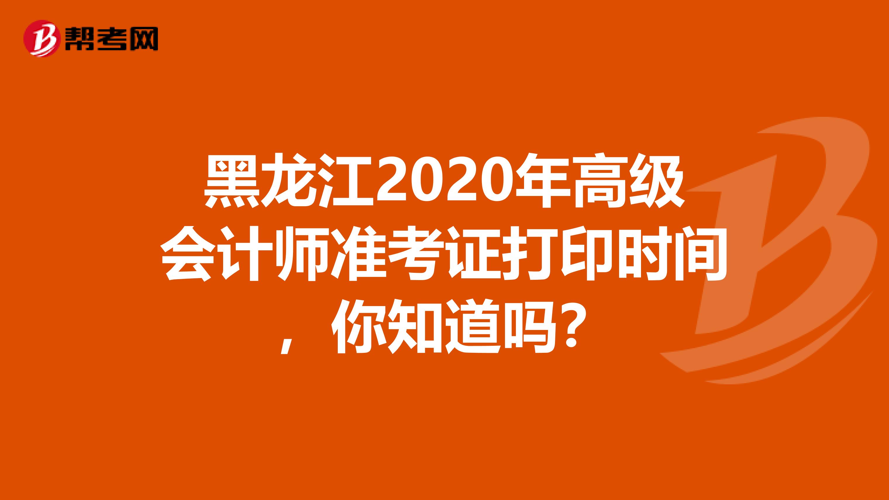 黑龙江2020年高级会计师准考证打印时间，你知道吗？