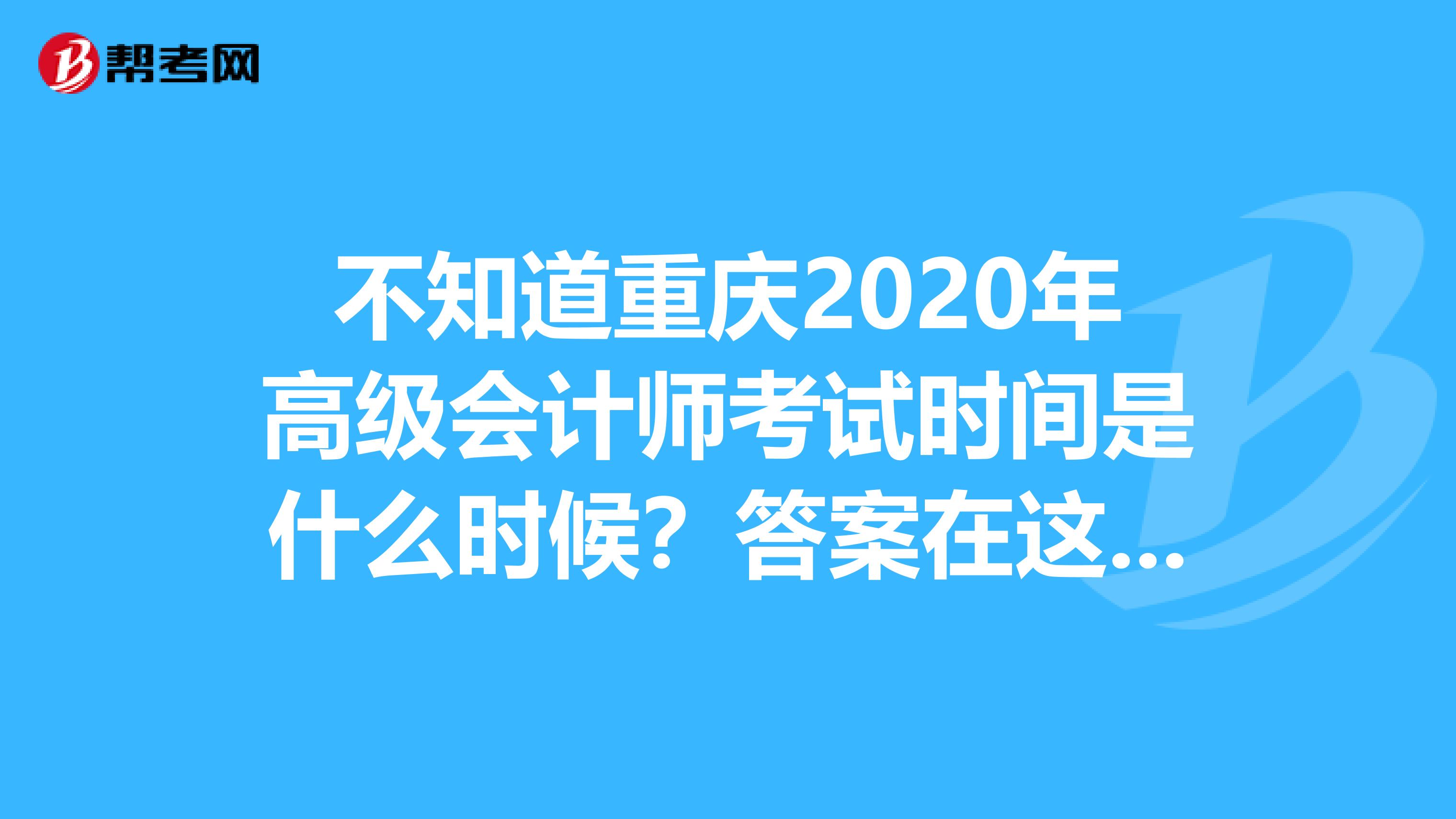 不知道重庆2020年高级会计师考试时间是什么时候？答案在这里！