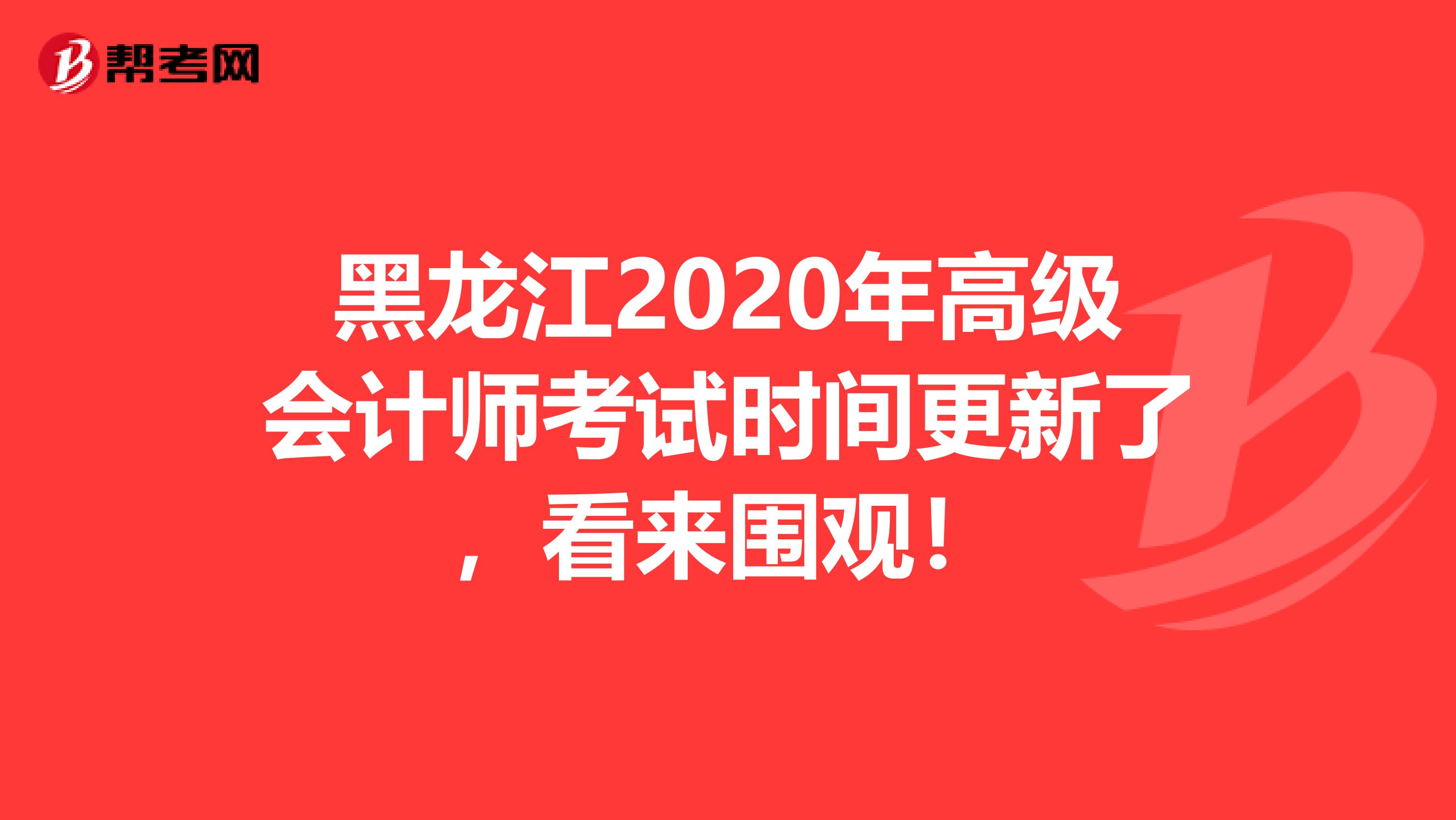 黑龙江2020年高级会计师考试时间更新了，看来围观！