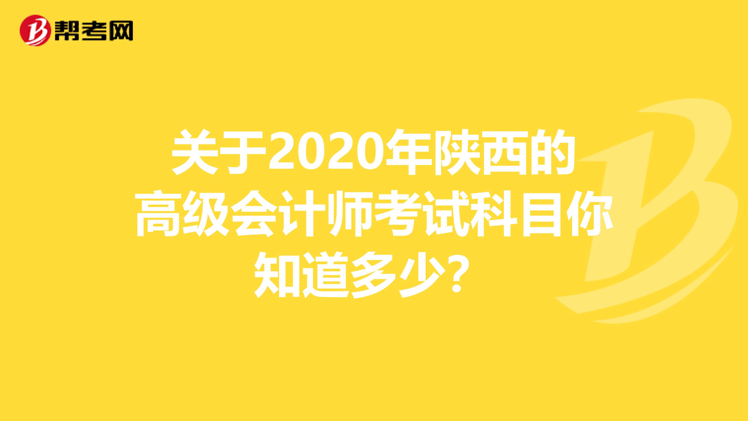 关于2020年陕西的高级会计师考试科目你知道多少？