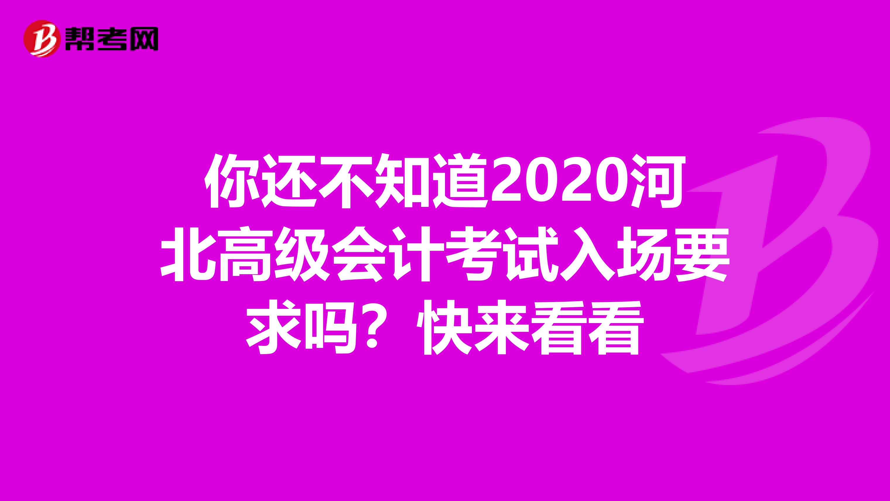 你还不知道2020河北高级会计考试入场要求吗？快来看看