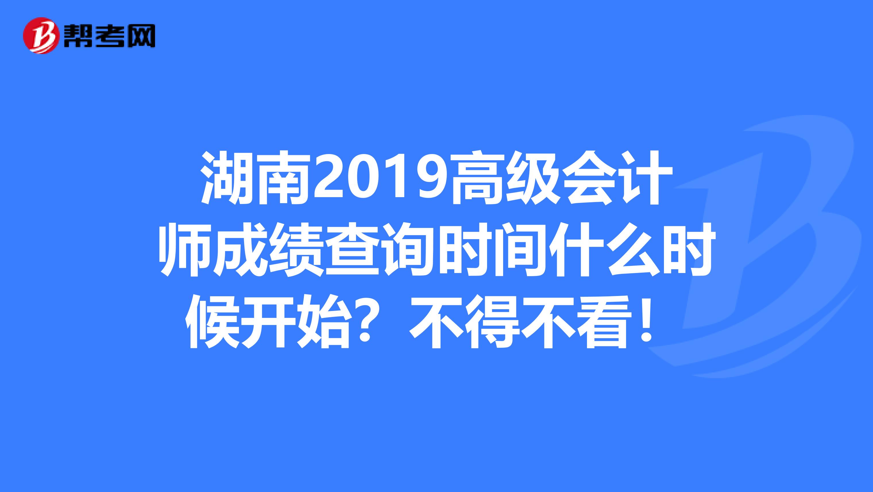 湖南2019高级会计师成绩查询时间什么时候开始？不得不看！