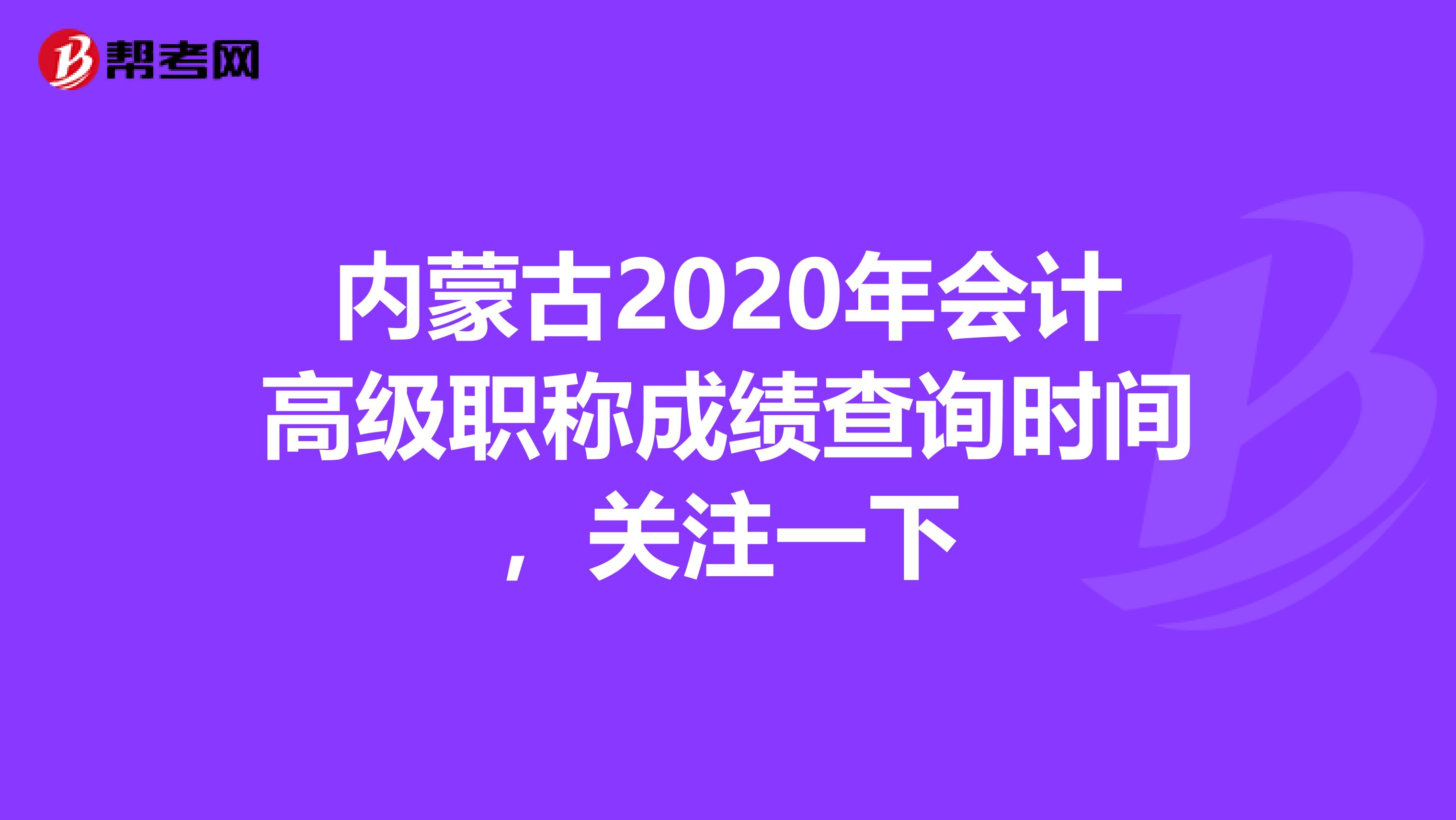 内蒙古2020年会计高级职称成绩查询时间，关注一下