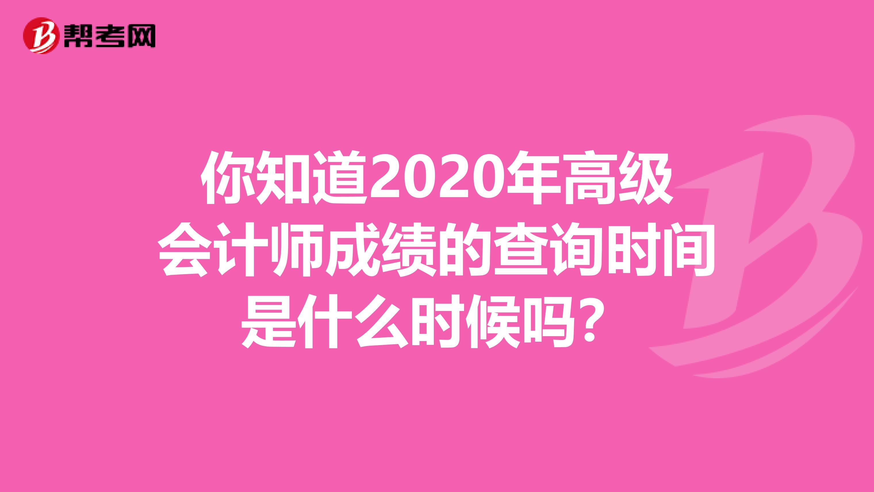 你知道2020年高级会计师成绩的查询时间是什么时候吗？