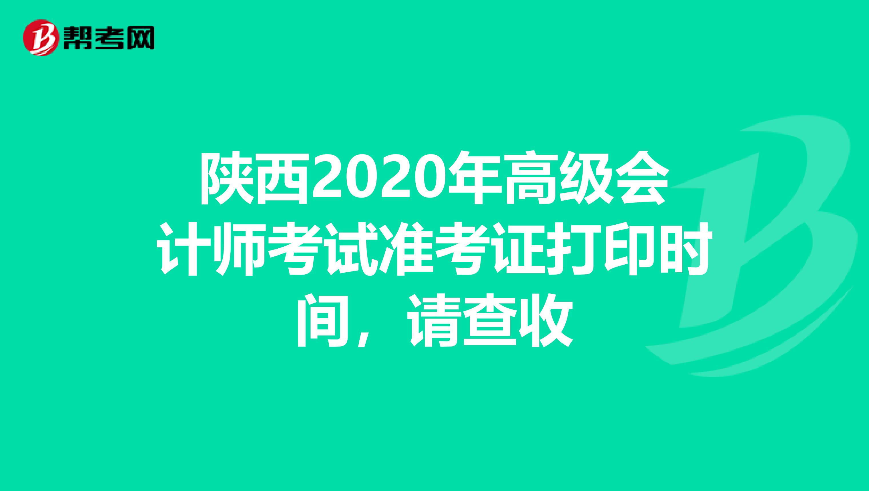 陕西2020年高级会计师考试准考证打印时间，请查收