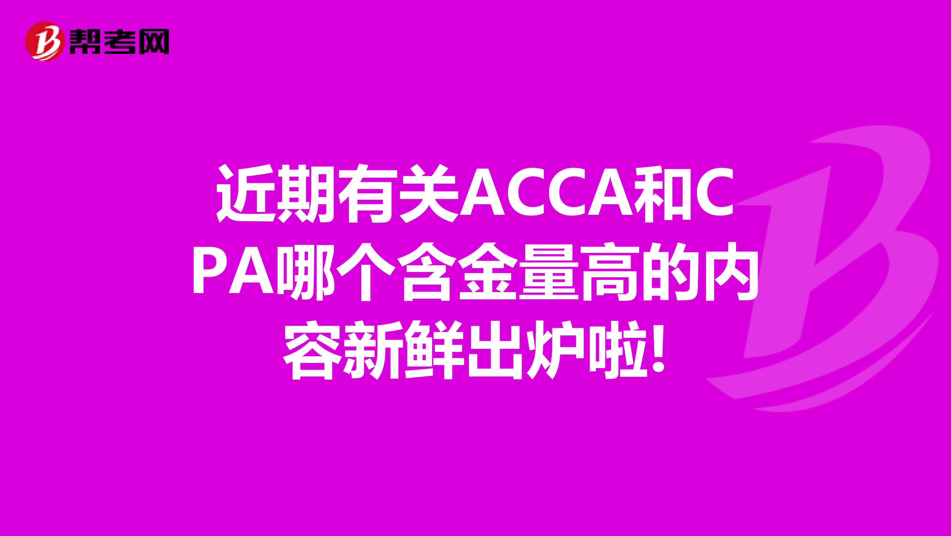 近期有关ACCA和CPA哪个含金量高的内容新鲜出炉啦!