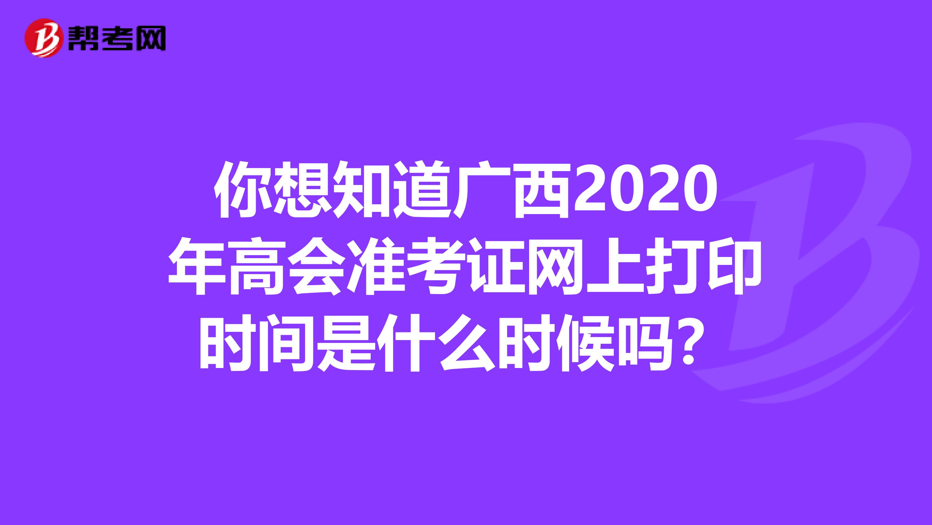 你想知道广西2020年高会准考证网上打印时间是什么时候吗？