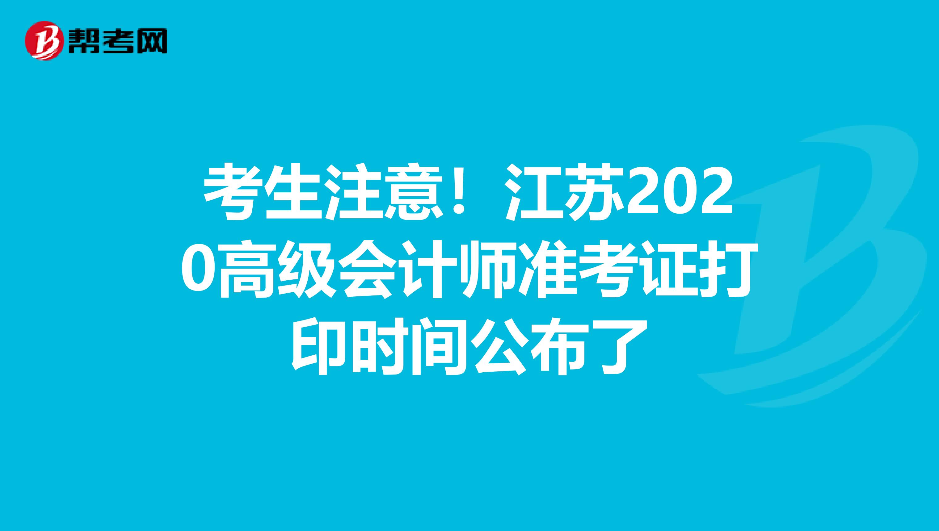考生注意！江苏2020高级会计师准考证打印时间公布了
