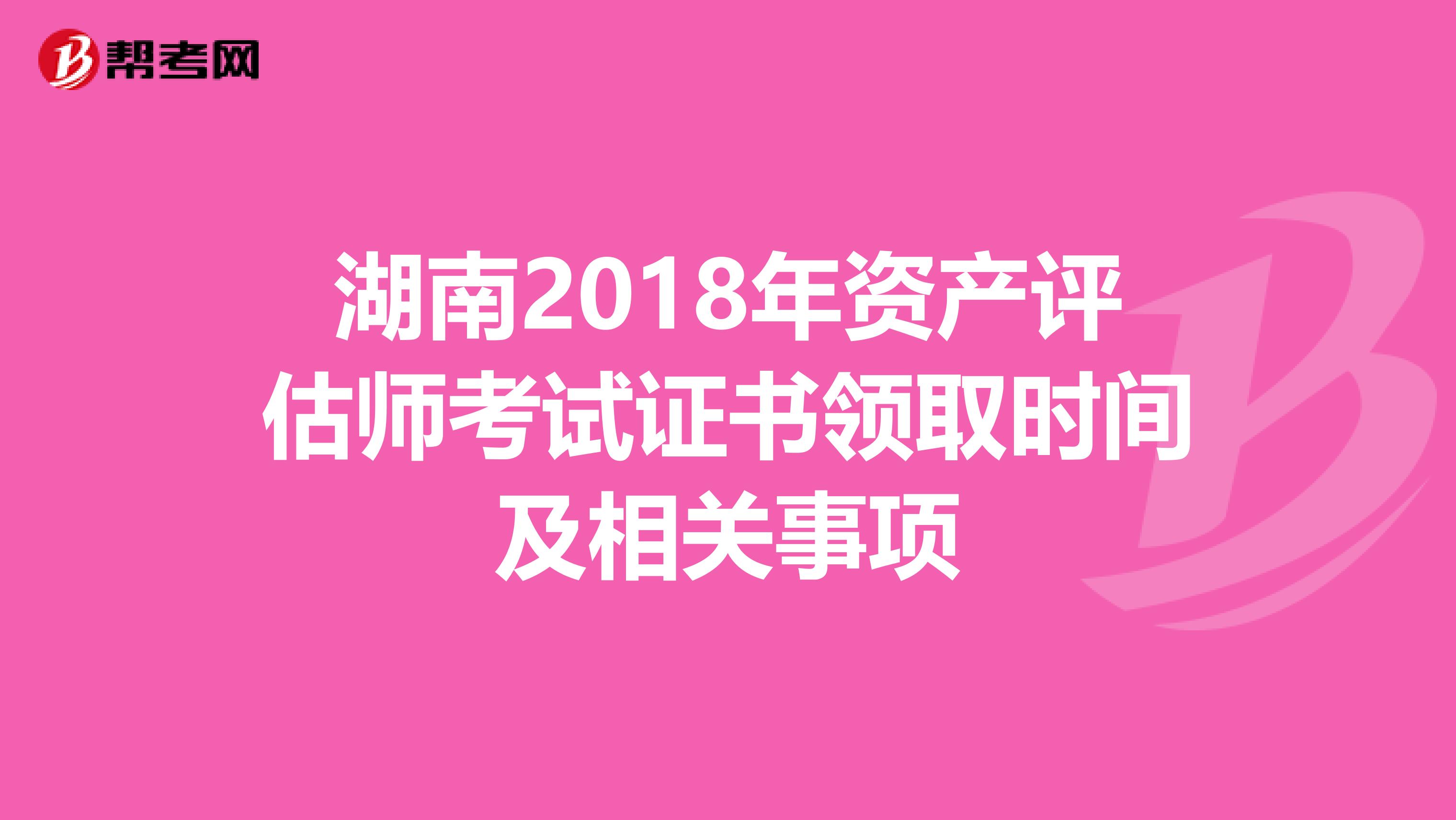 湖南2018年资产评估师考试证书领取时间及相关事项