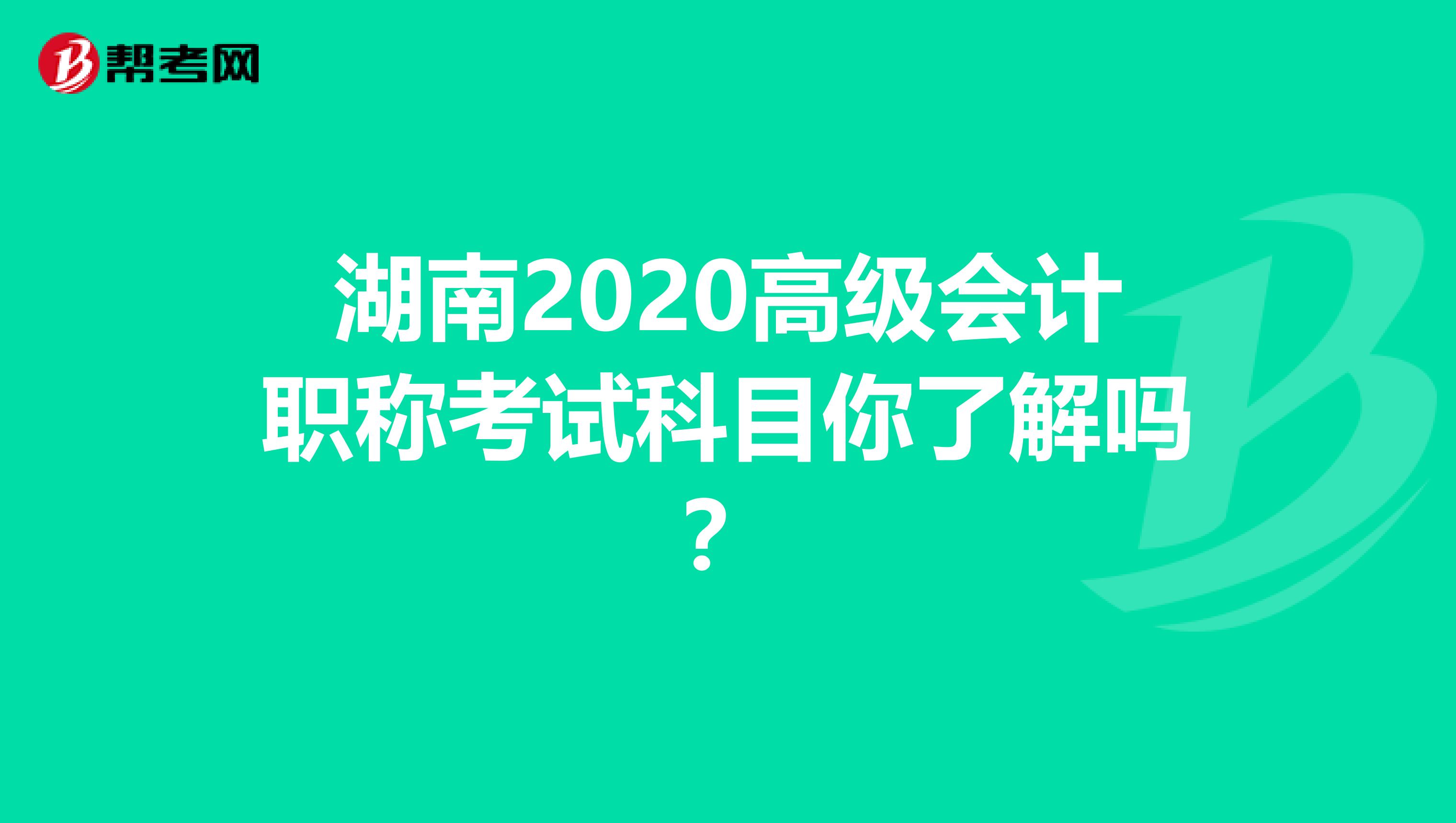 湖南2020高级会计职称考试科目你了解吗？