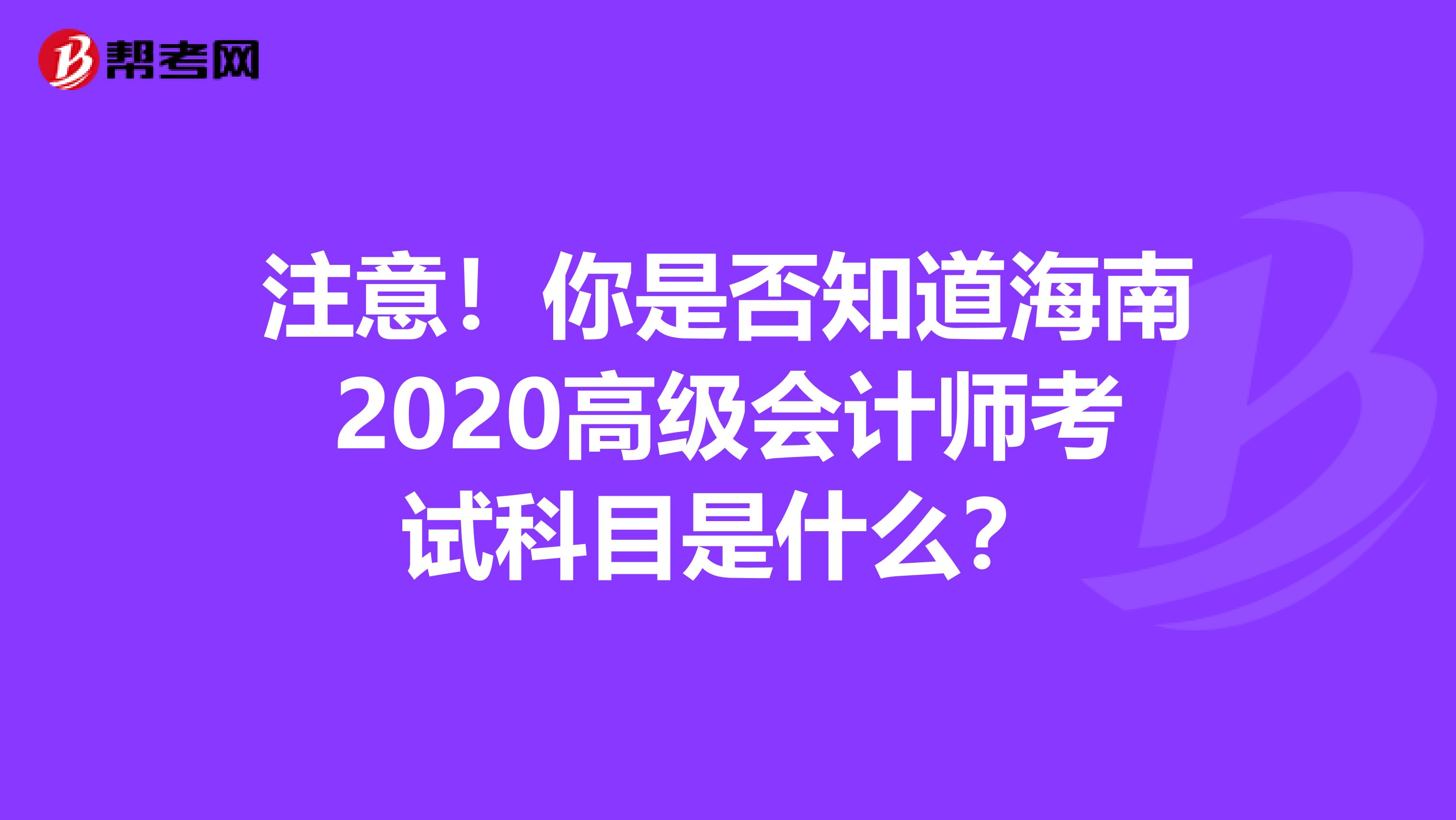 注意！你是否知道海南2020高级会计师考试科目是什么？