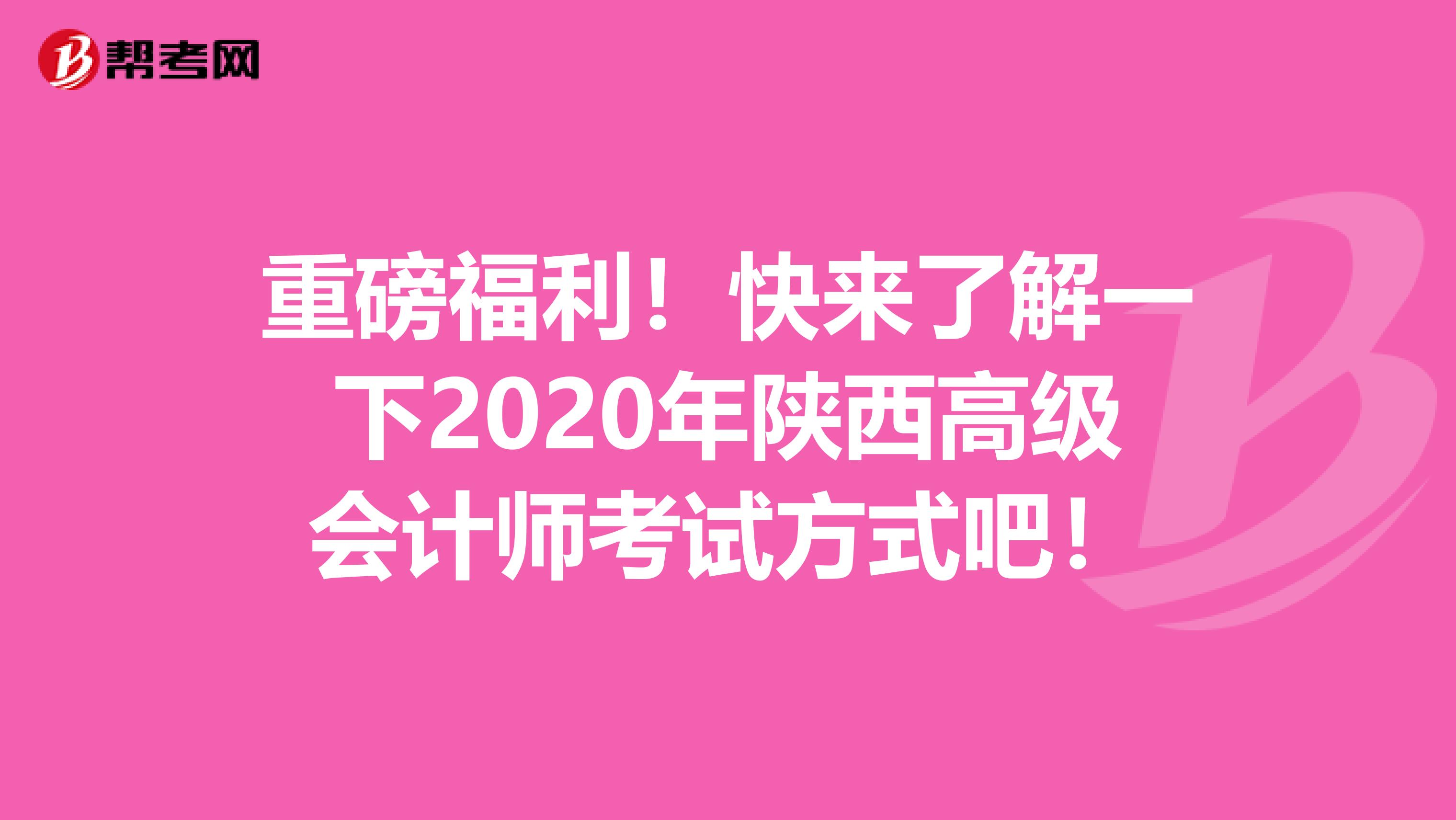 重磅福利！快来了解一下2020年陕西高级会计师考试方式吧！