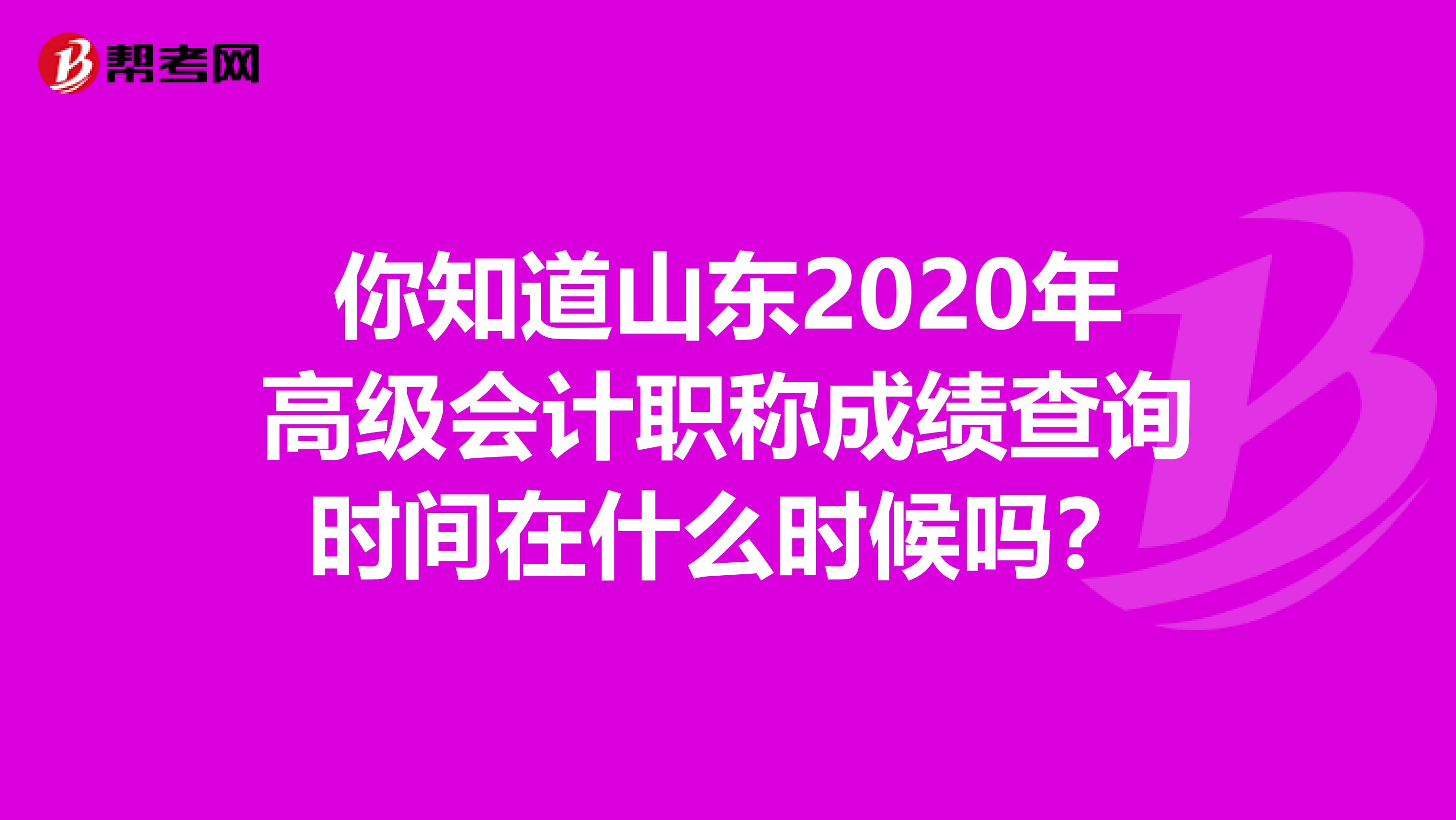 你知道山东2020年高级会计职称成绩查询时间在什么时候吗？