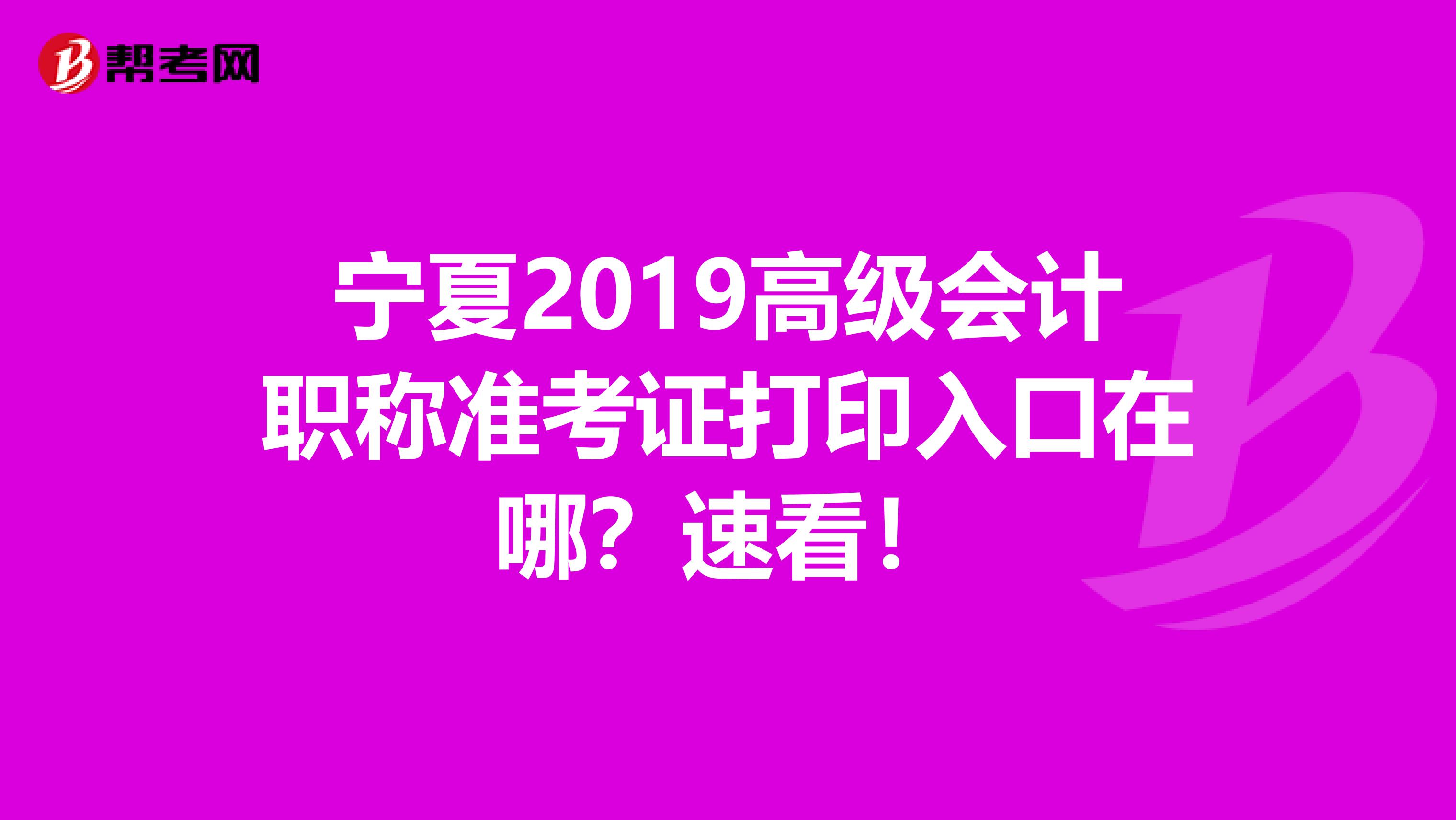 宁夏2019高级会计职称准考证打印入口在哪？速看！