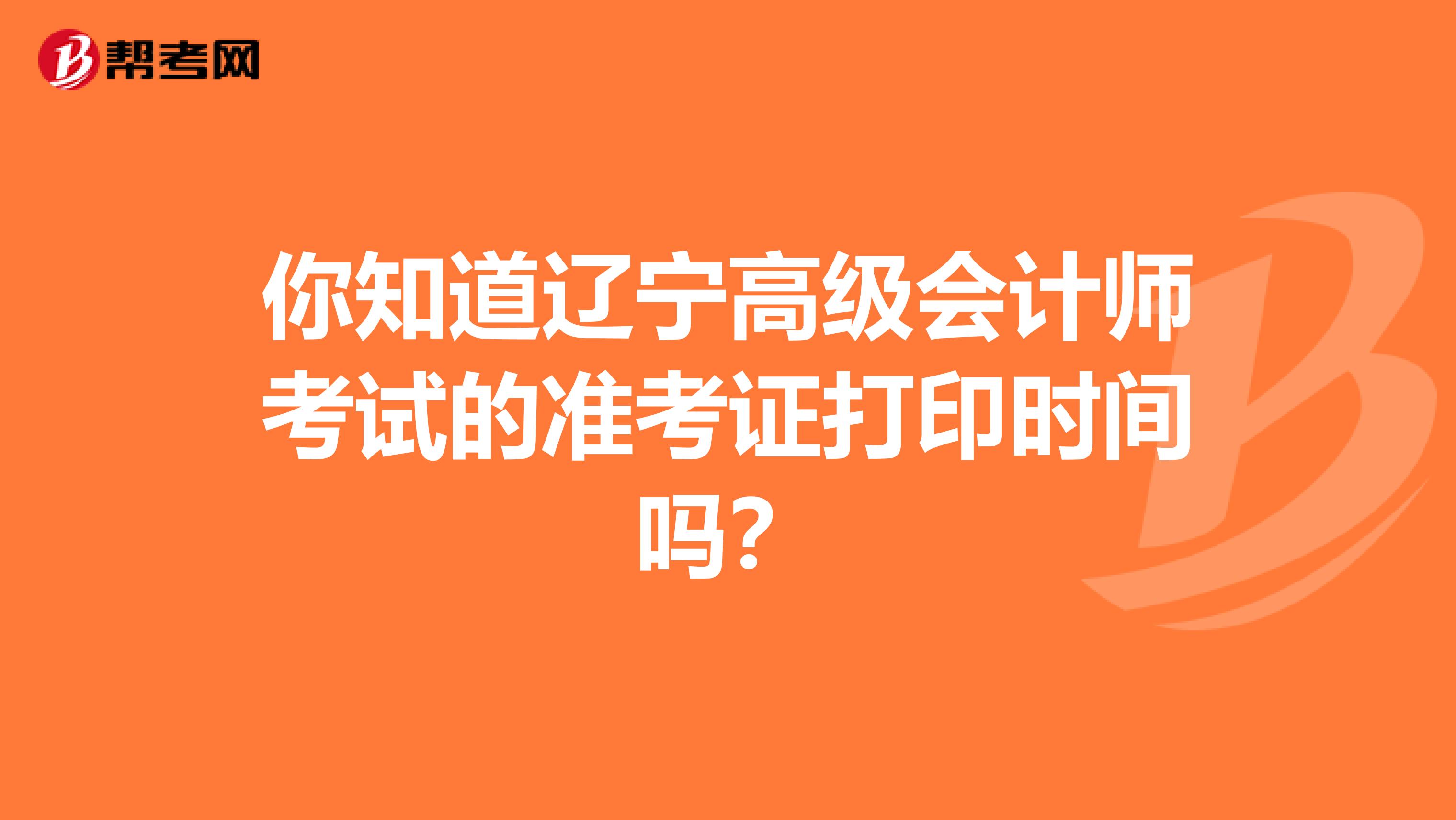 你知道辽宁高级会计师考试的准考证打印时间吗？