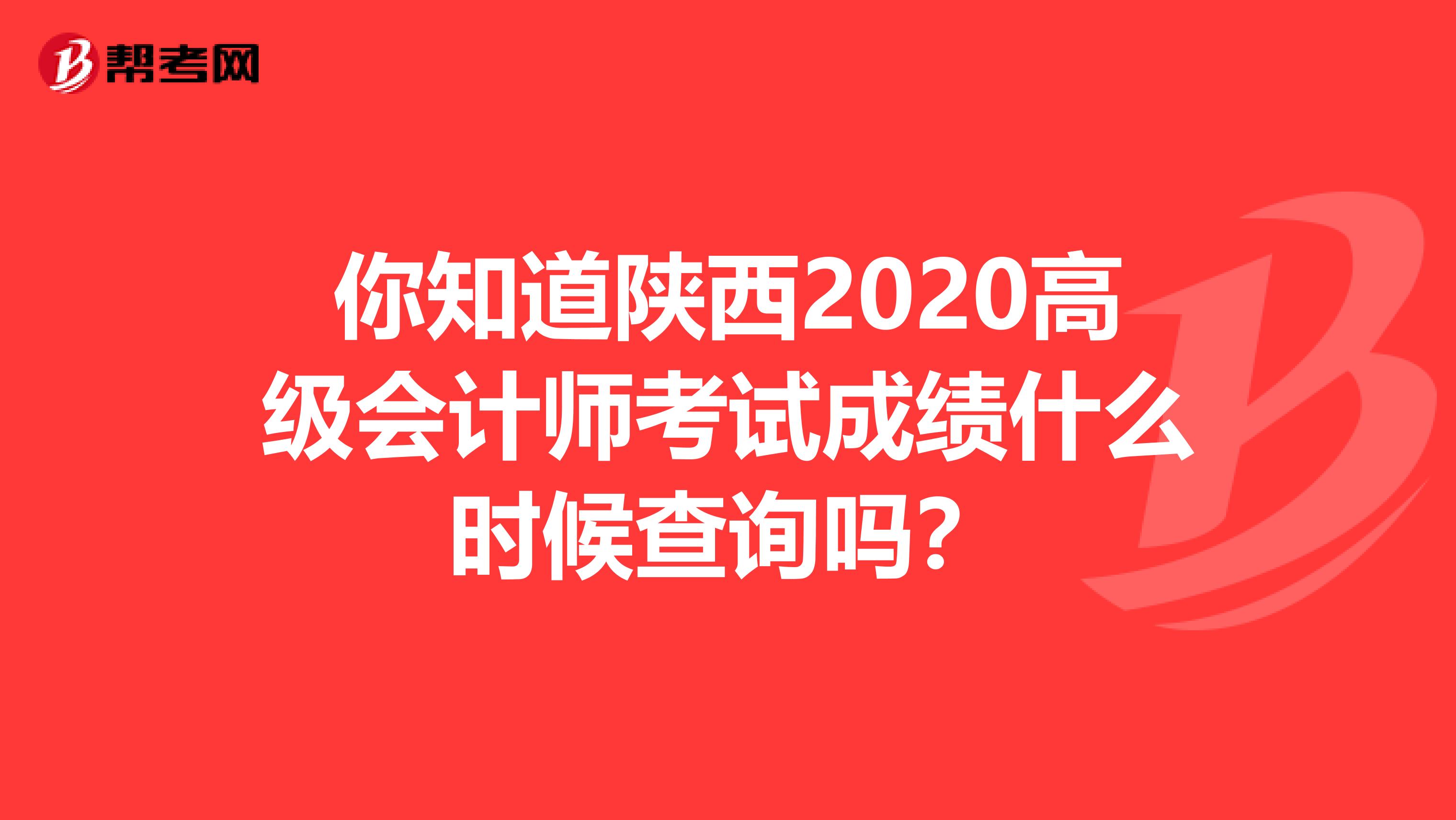 你知道陕西2020高级会计师考试成绩什么时候查询吗？