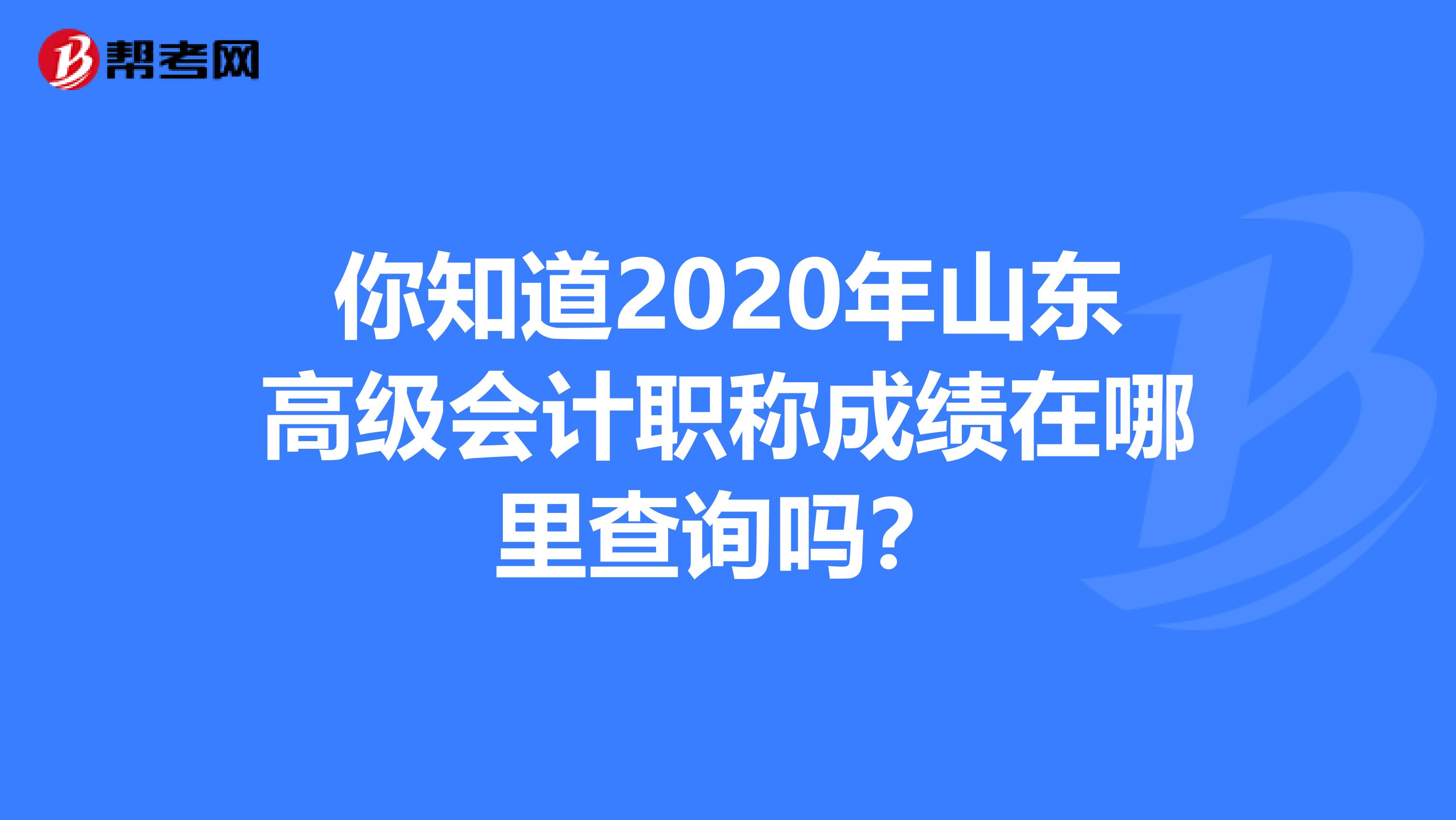 你知道2020年山东高级会计职称成绩在哪里查询吗？