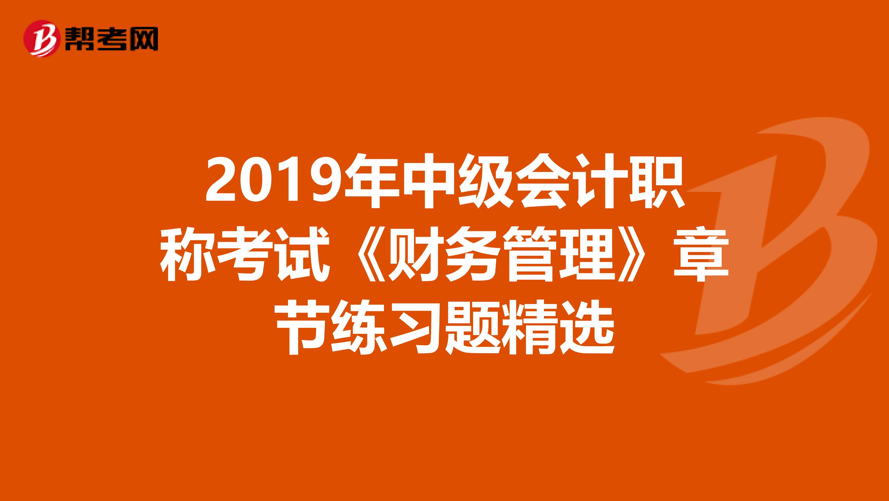 2019年中级会计职称考试《财务管理》章节练习题精选