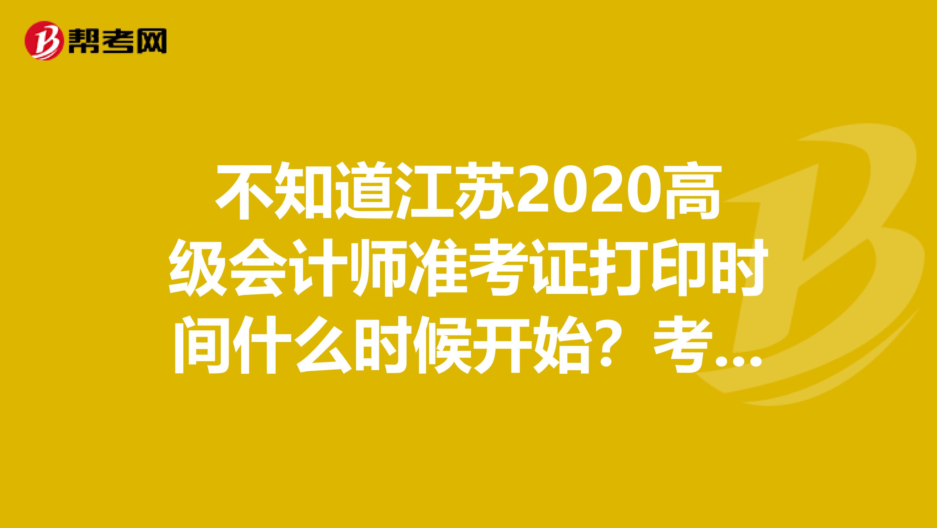 不知道江苏2020高级会计师准考证打印时间什么时候开始？考生看这里！