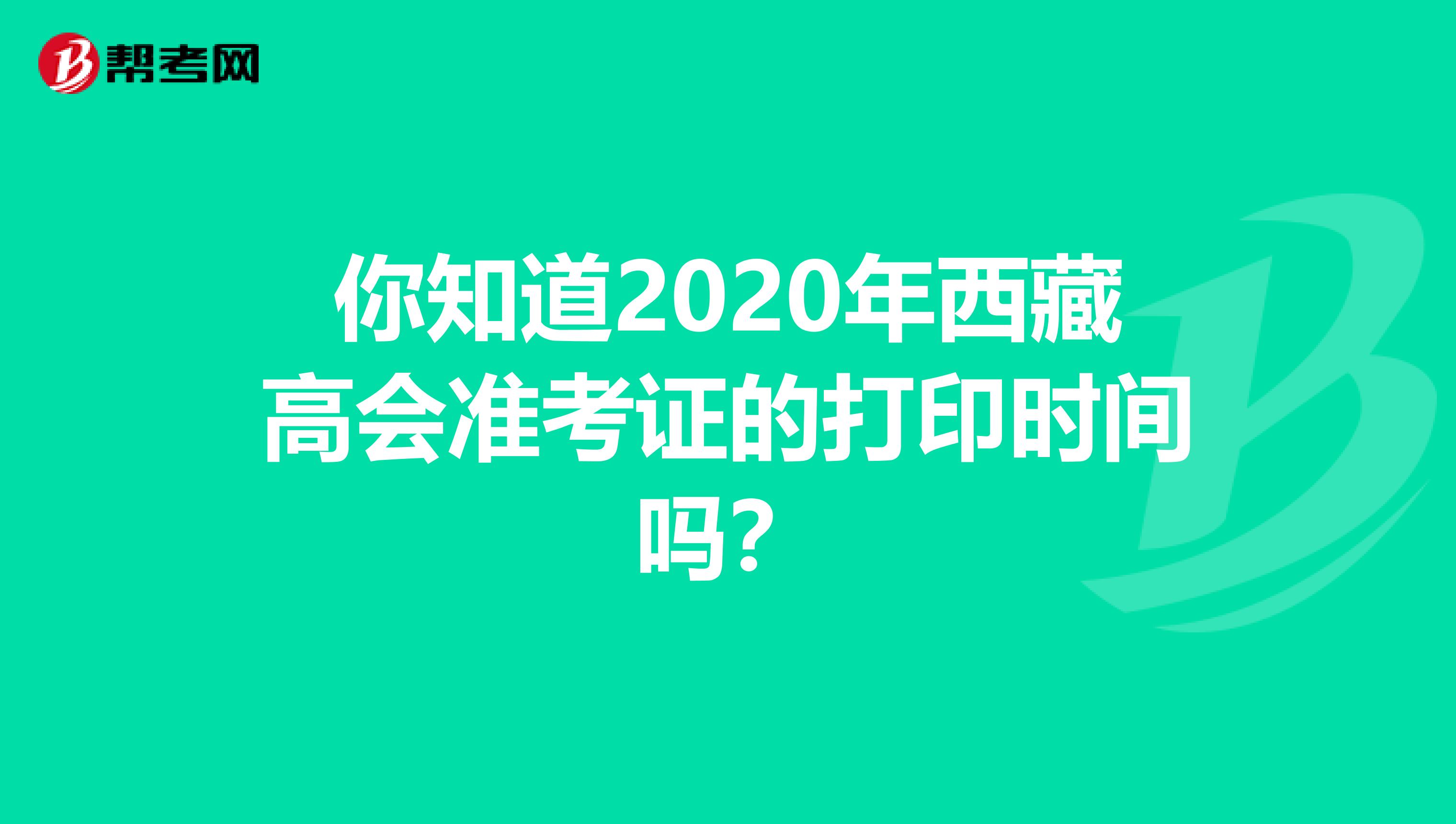 你知道2020年西藏高会准考证的打印时间吗？