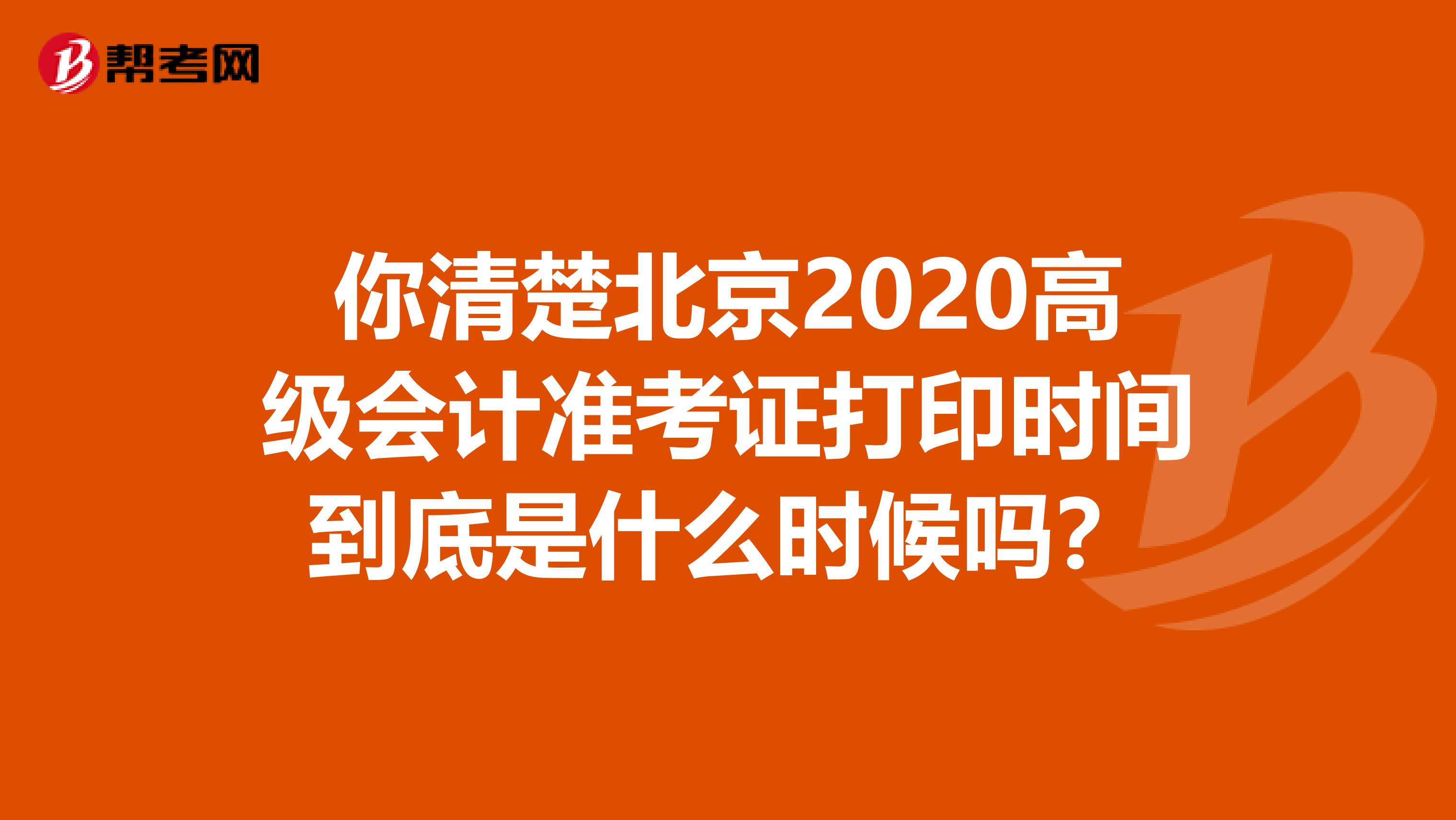 你清楚北京2020高级会计准考证打印时间到底是什么时候吗？