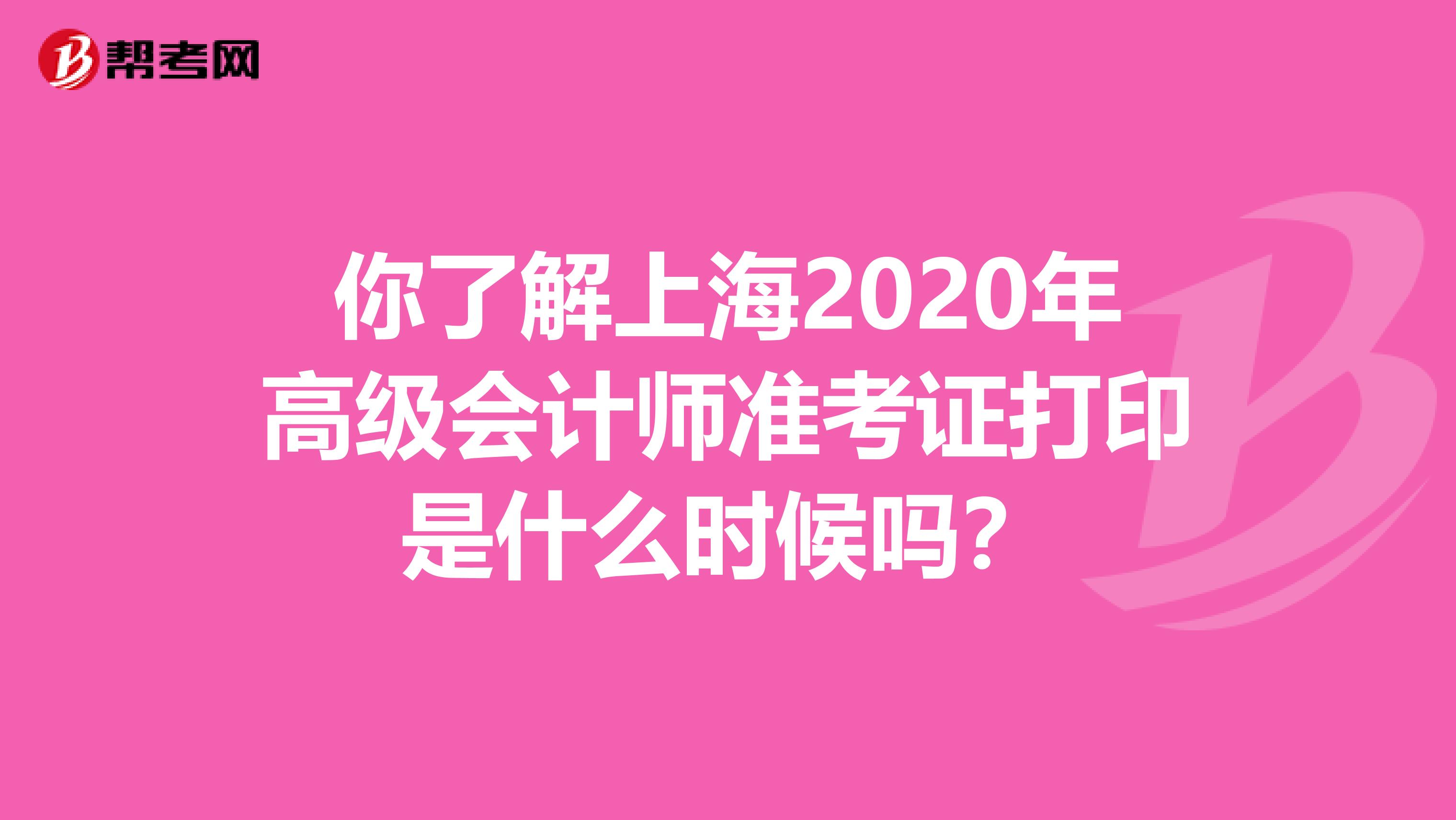 你了解上海2020年高级会计师准考证打印是什么时候吗？